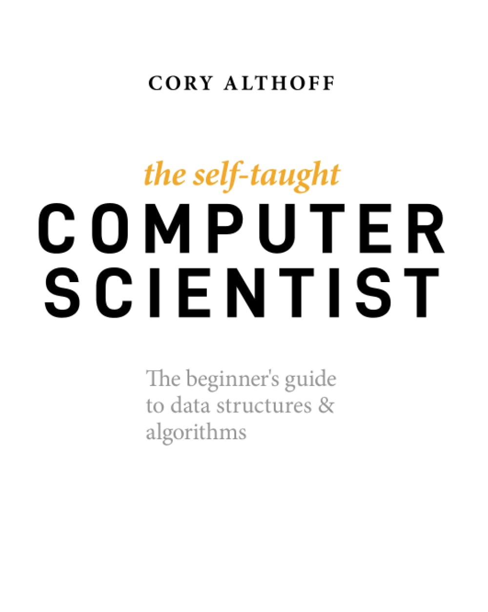 The Self-Taught Computer Scientist: the Beginner'S Guide to Data Structures & Algorithms