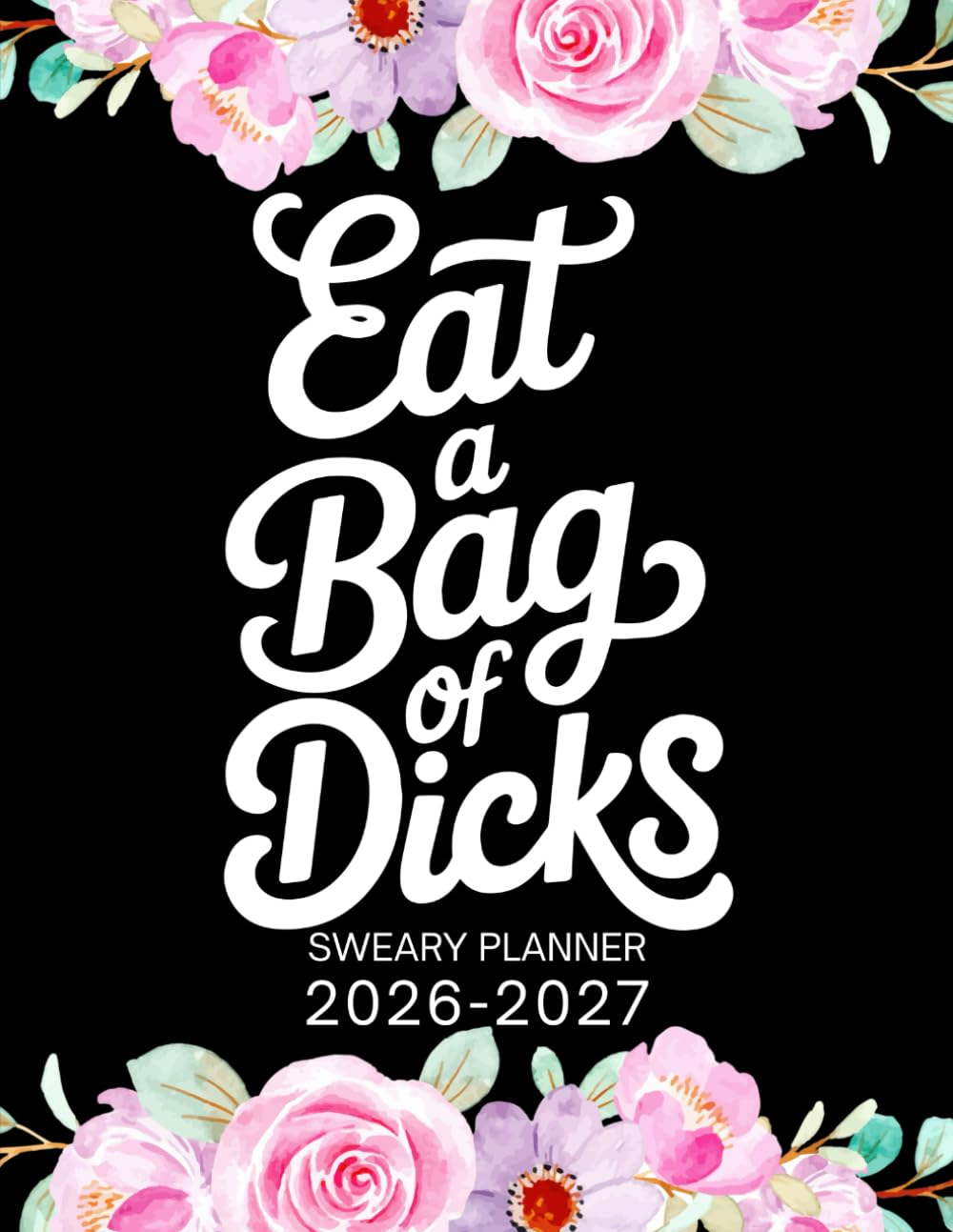 2026-2027 Eat a Bag of Dicks Sweary Planner: Large Two Year Calendar, Monthly Organizer with Swear Word Affirmation, Inspirational Cuss Word | Funny Gifts for Tired-Ass Women