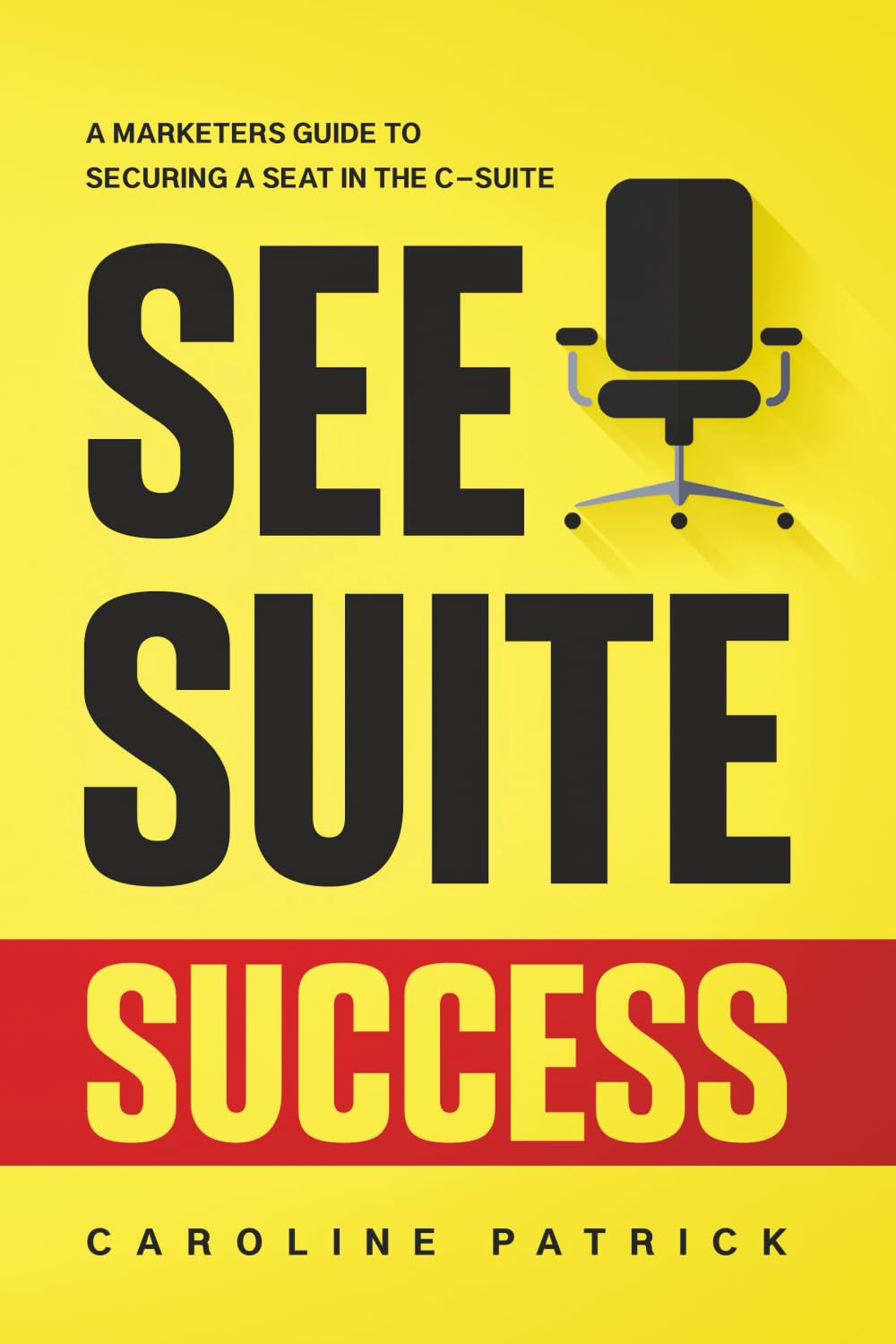 See Suite Success: a Marketer&rsquo;S Guide to Securing a Seat in the C-Suite