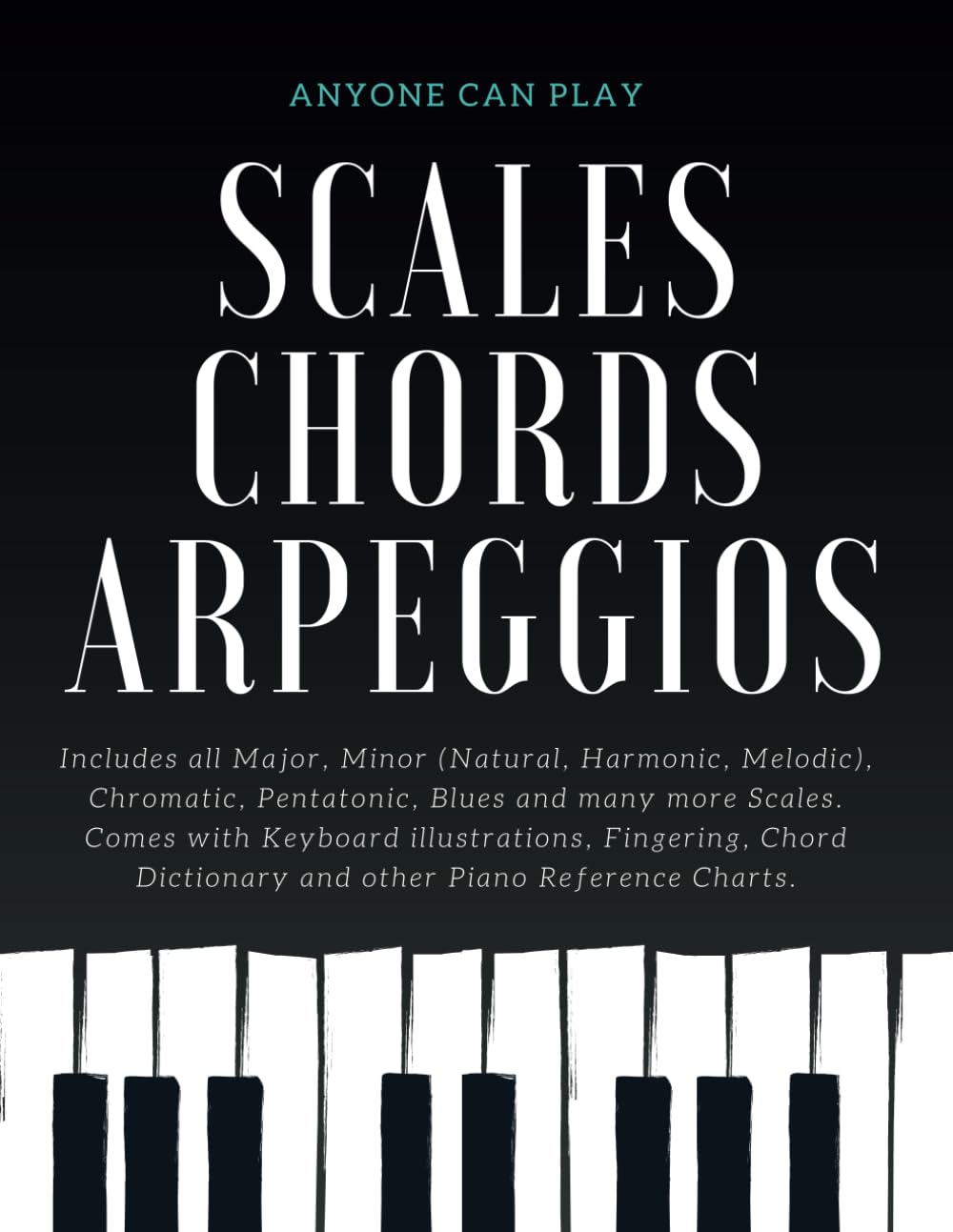 Essential Piano Scales, Chords & Arpeggios Guide - Complete Collection: 3 Levels in 1 (Beginner to Advanced): Fingering, Keyboard Illustration, Chord ... Harmonic, Melodic), Blues - Anyone Can Play