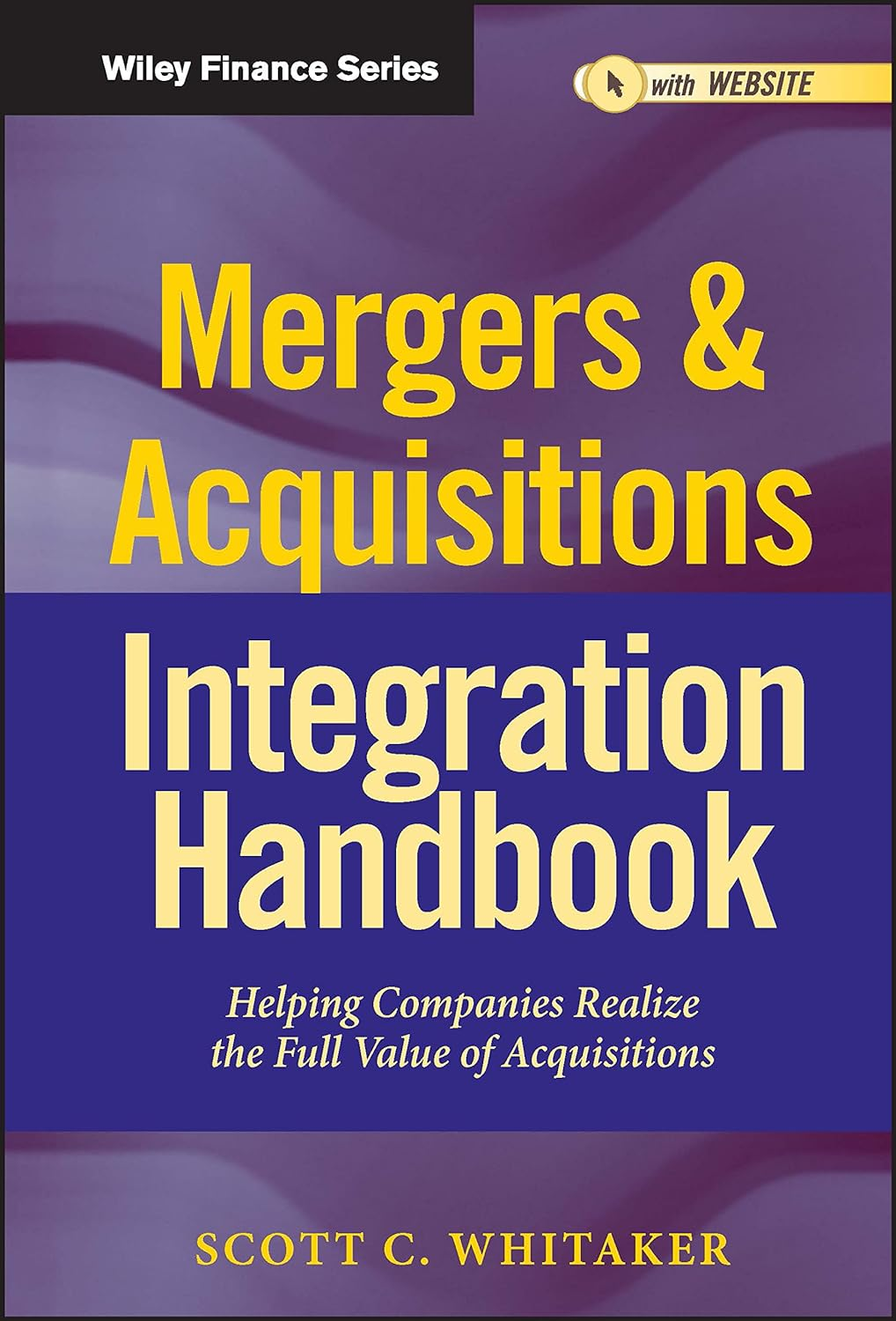 Mergers & Acquisitions Integration Handbook, + Website: Helping Companies Realize the Full Value of Acquisitions: 657