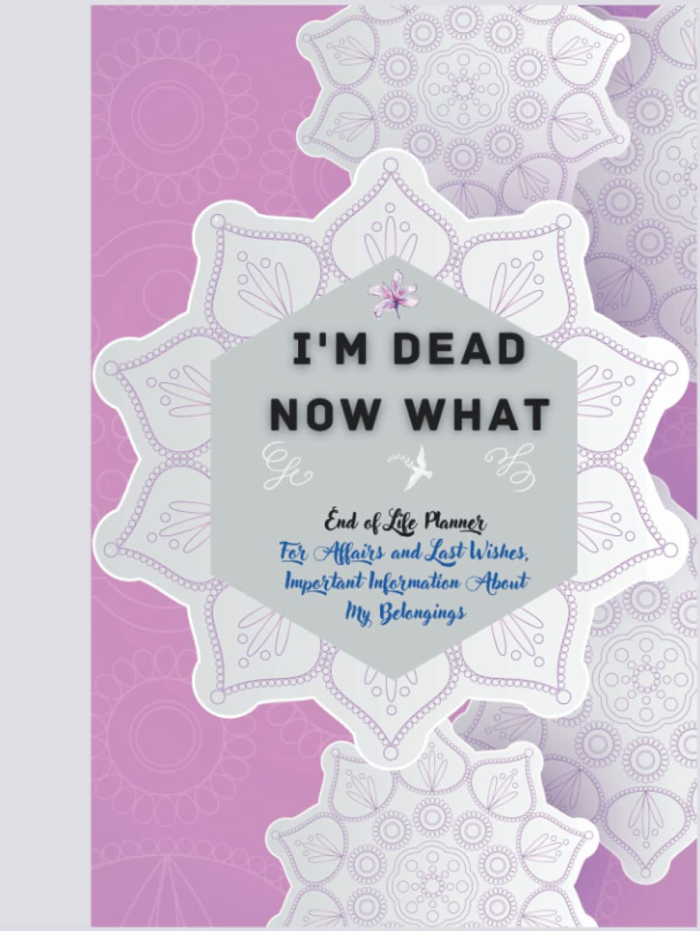 I'M Dead Now What: End of Life Planner for Affairs and Last Wishes, Important Information about My Belongings