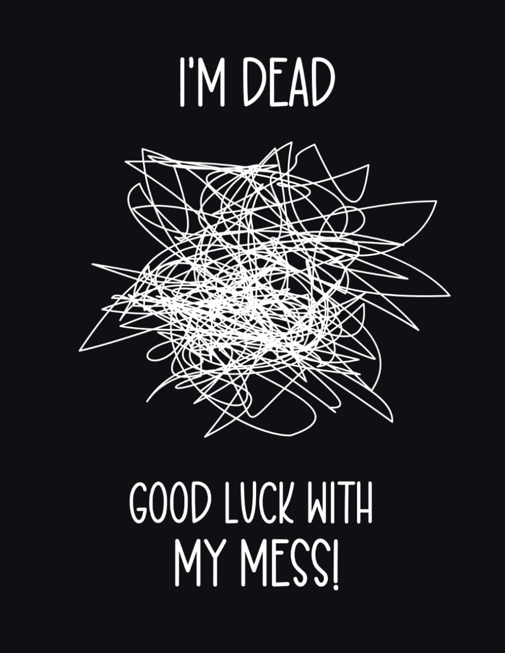 I'M Dead. Good Luck with My Mess!: End of Life Planner | What to Do Now: a Handy Organizer for When I&rsquo;M Gone