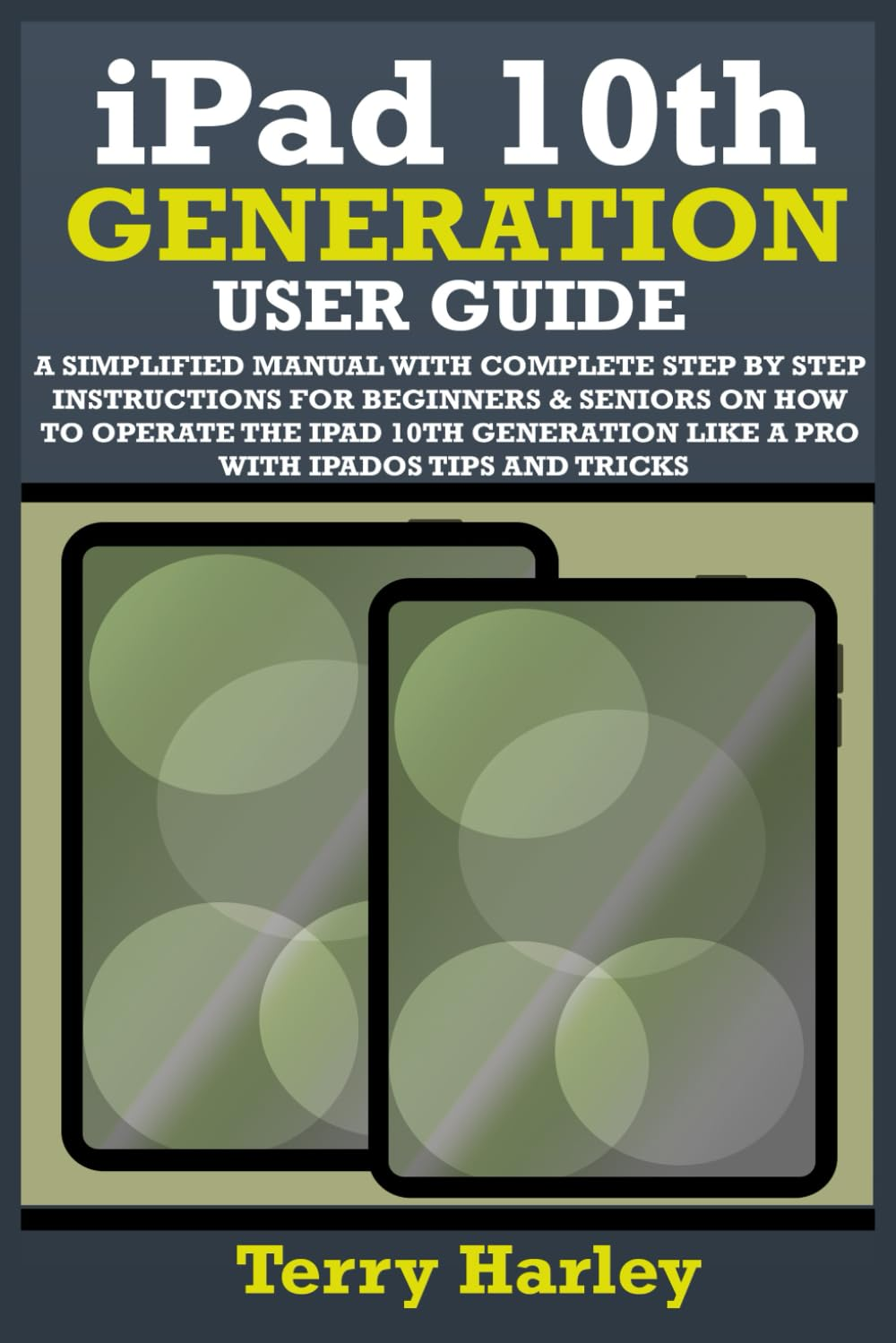 IPAD 10TH GENERATION USER GUIDE: a Simplified Manual with Complete Step by Step Instructions for Beginners & Seniors on How to Operate the Ipad 10Th Generation like a Pro with Ipados Tips and Tricks