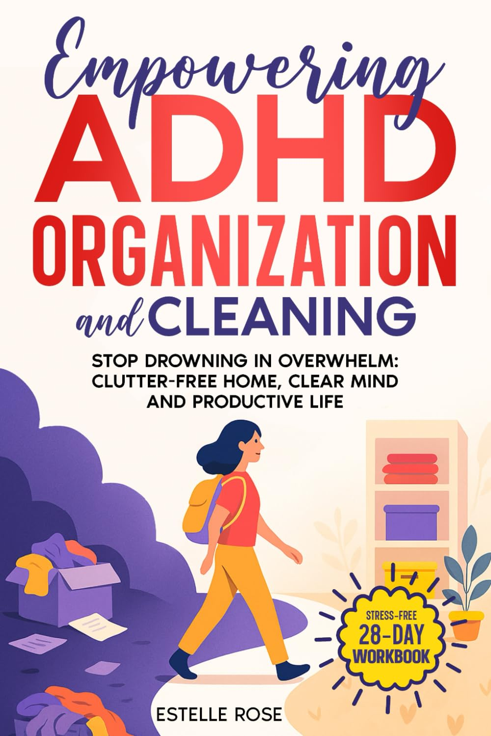 Empowering ADHD Organization and Cleaning: Stop Drowning in Overwhelm: the 28-Day Workbook for a Clutter-Free Home, Clear Mind and Productive Life