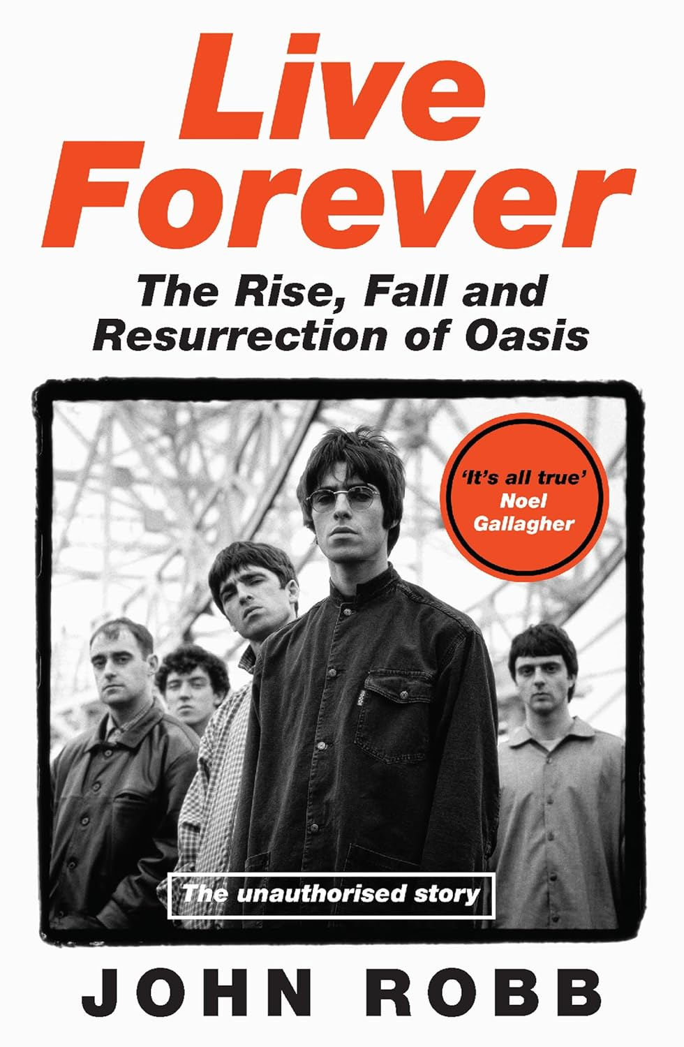 Live Forever: How Liam and Noel Remade Rock 'N' Roll, the Story of Oasis