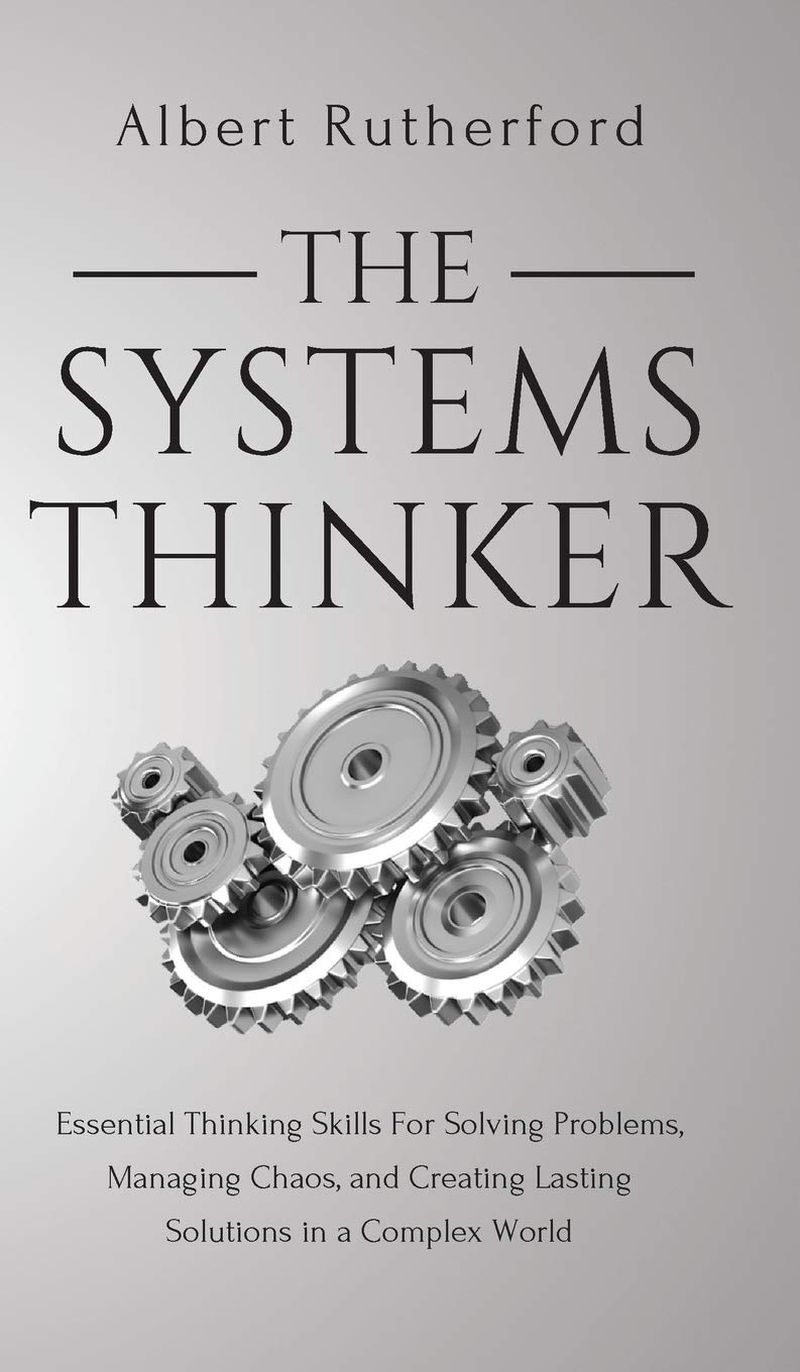 The Systems Thinker: Essential Thinking Skills for Solving Problems, Managing Chaos, and Creating Lasting Solutions in a Complex World