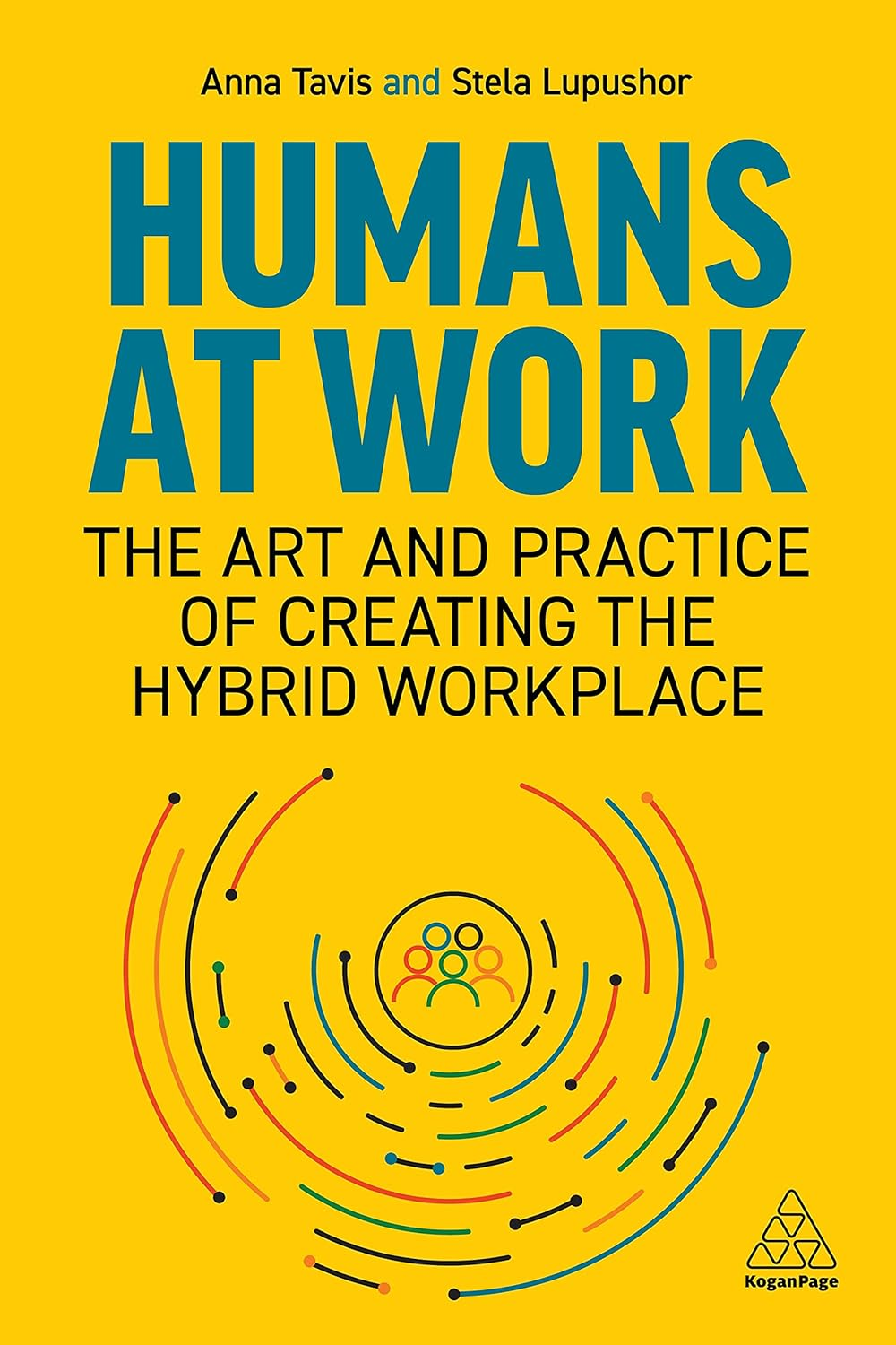 Humans at Work: the Art and Practice of Creating the Hybrid Workplace
