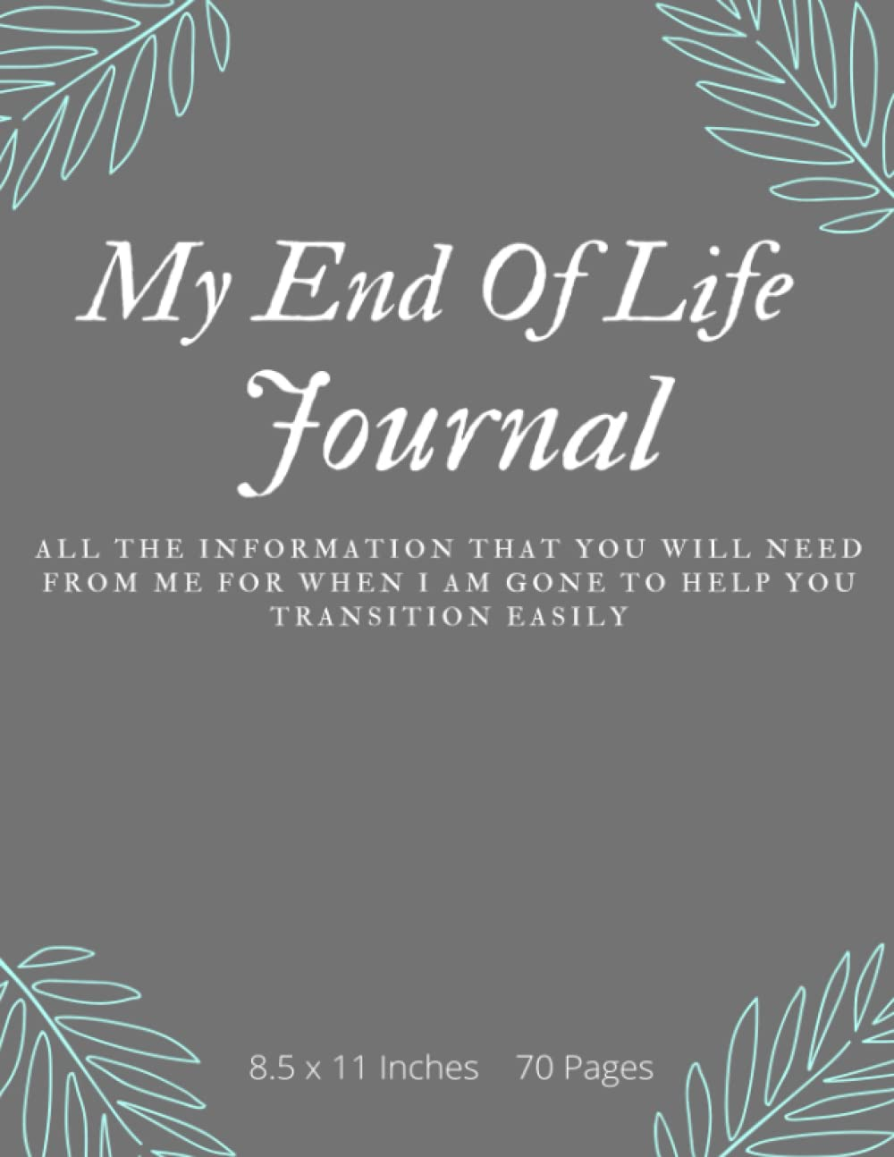 My End of Life Journal: All the Information That You Will Need from Me for When I Am Gone to Help You Transition Easily