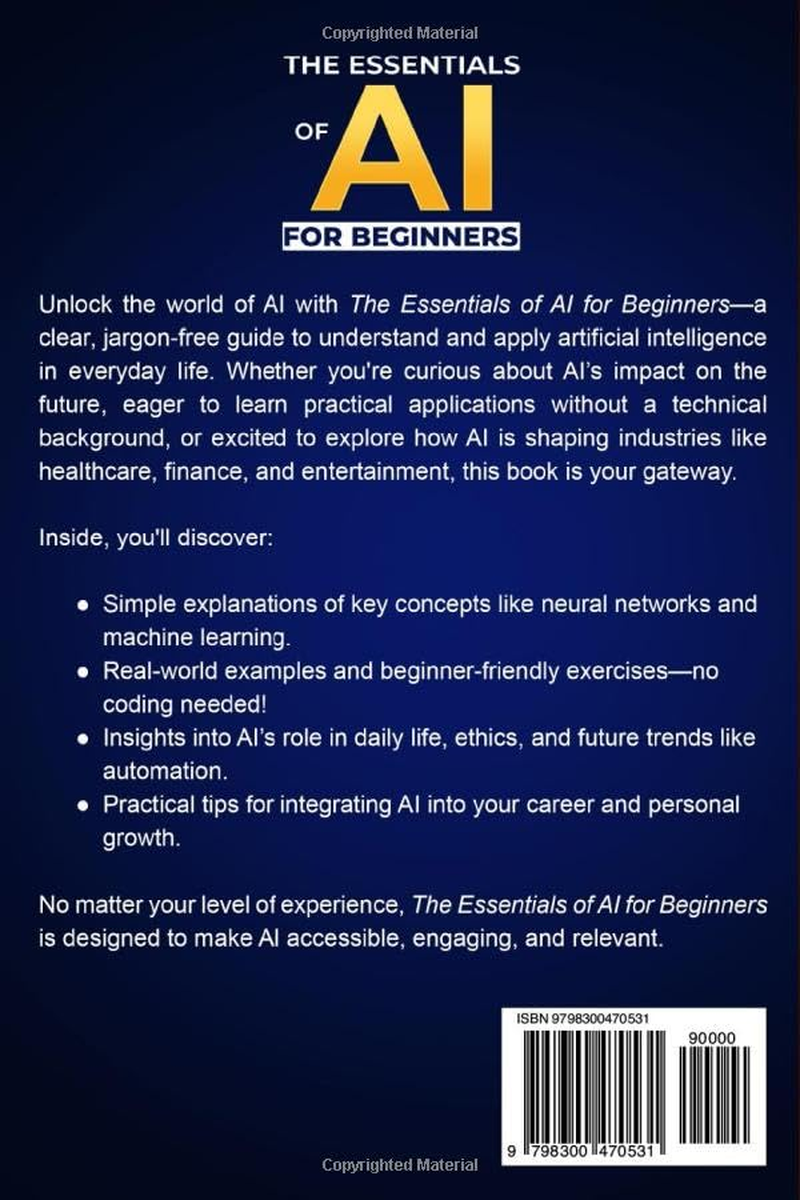 The Essentials of AI for Beginners: a Step-By-Step Guide to Grasp AI Concepts, Stay Current with Future Trends and Uncover Practical Applications