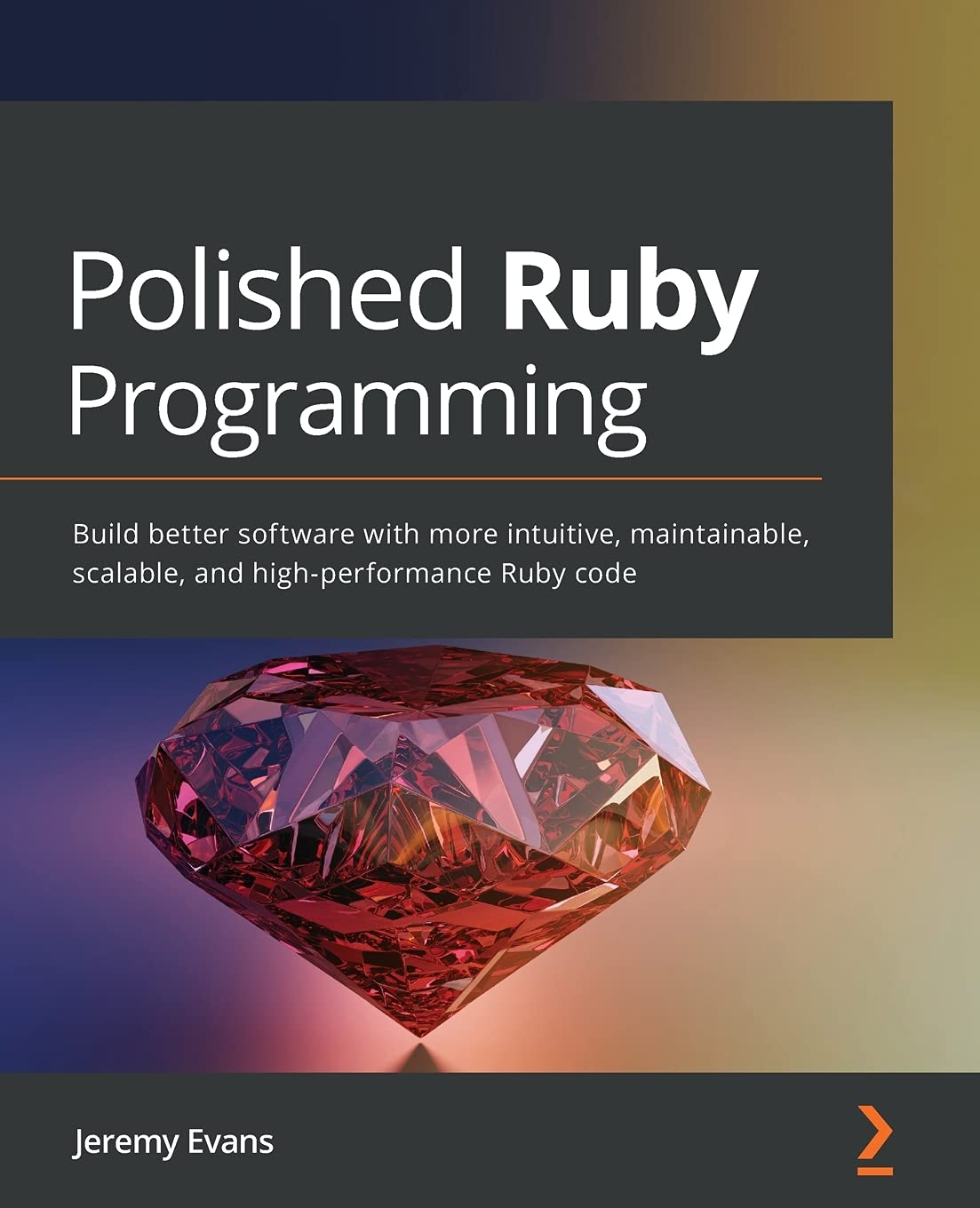 Polished Ruby Programming: Build Better Software with More Intuitive, Maintainable, Scalable, and High-Performance Ruby Code