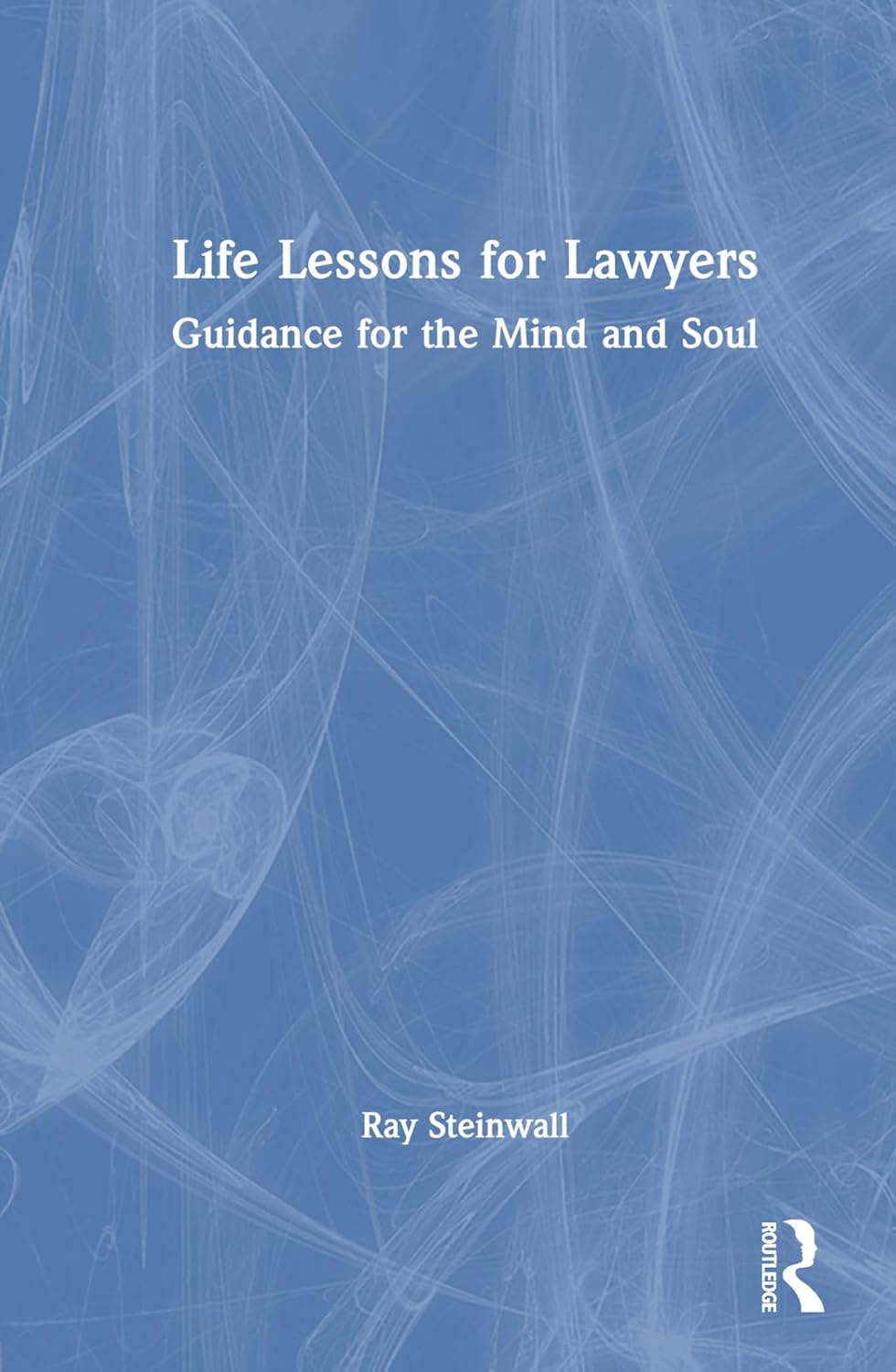 Life Lessons for Lawyers: Guidance for the Mind and Soul