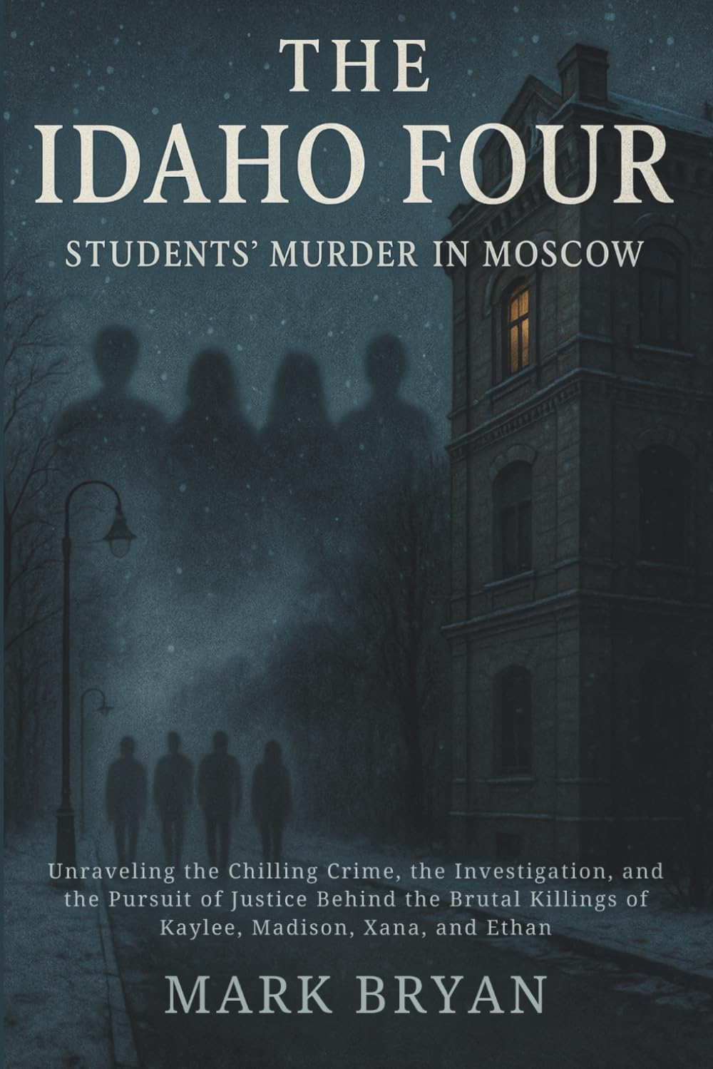THE IDAHO FOUR STUDENT'S MURDER in MOSCOW.: Unraveling the Chilling Crime, the Investigation, and the Pursuit of Justice behind the Brutal Killings of Kaylee, Madison, Xana, and Ethan