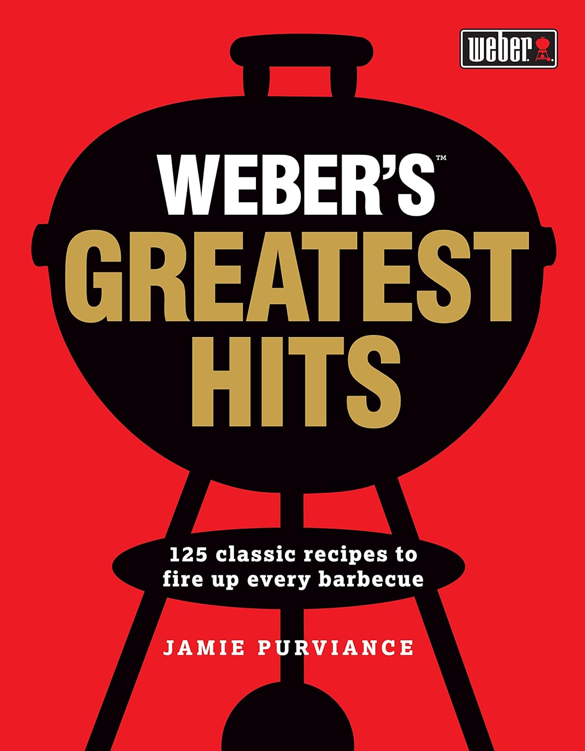 Weber'S Greatest Hits: 125 Recipes for Every Barbecue and Everyone
