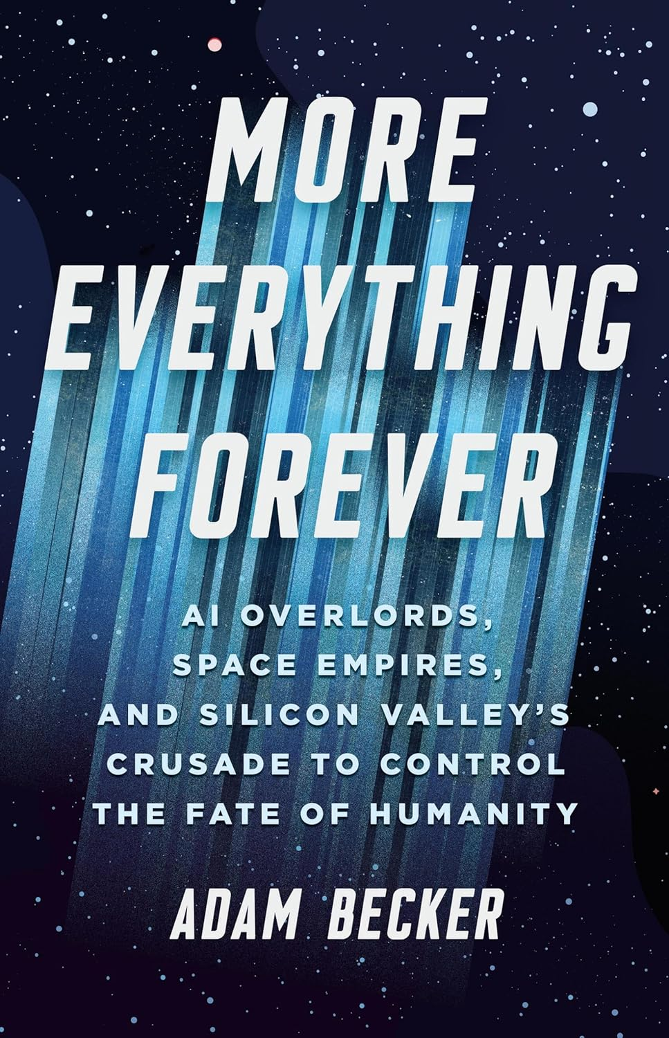 More Everything Forever: AI Overlords, Space Empires, and Silicon Valley'S Crusade to Control the Fate of Humanity