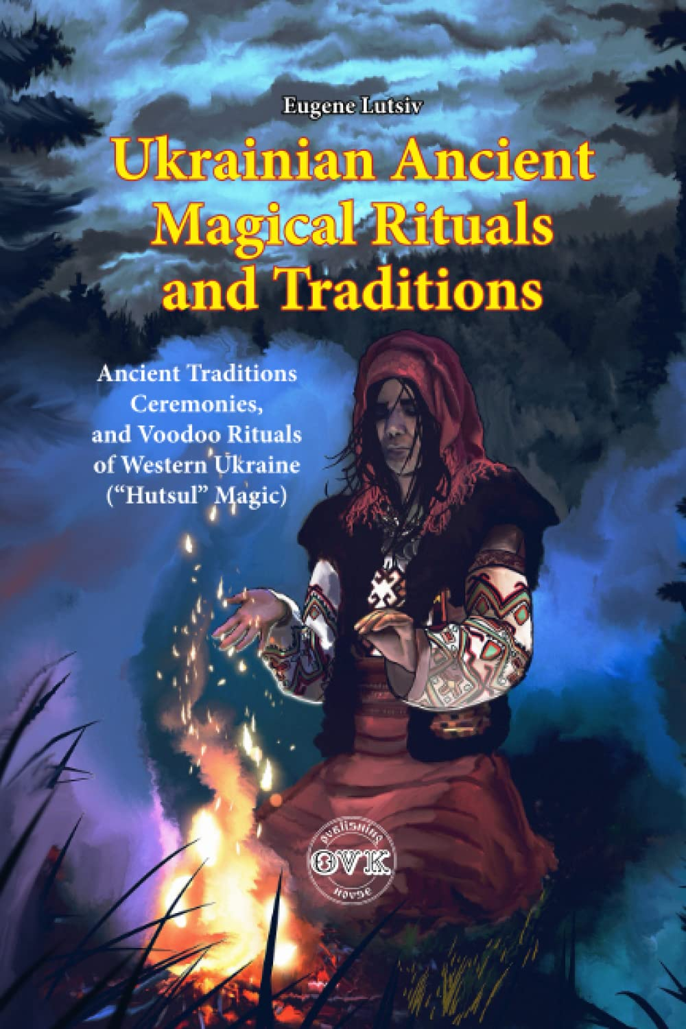 Ukrainian Ancient Magical Rituals and Traditions: Ancient Traditions, and Voodoo Rituals of Western Ukraine; Carpathian Folklore; Healing Spells; Witcher Book