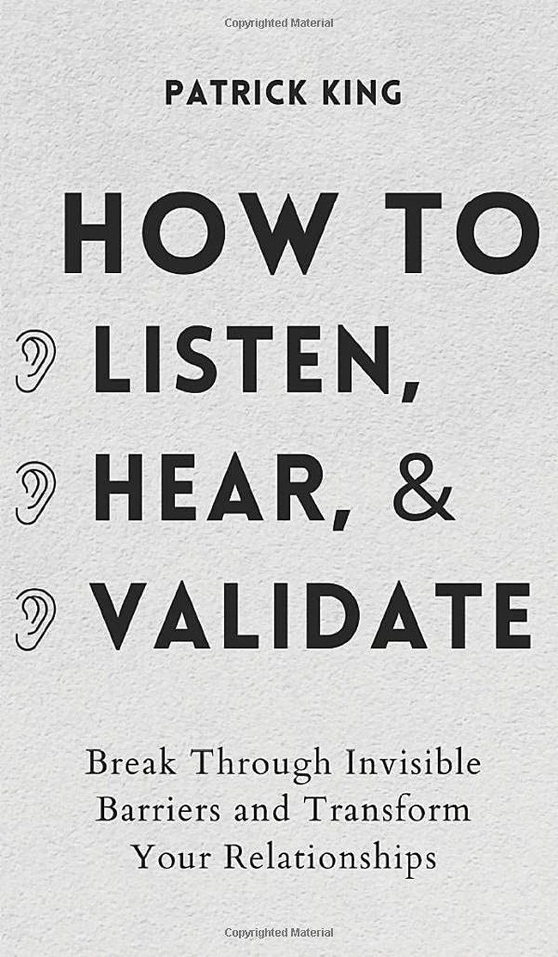 How to Listen, Hear, and Validate: Break through Invisible Barriers and Transform Your Relationships
