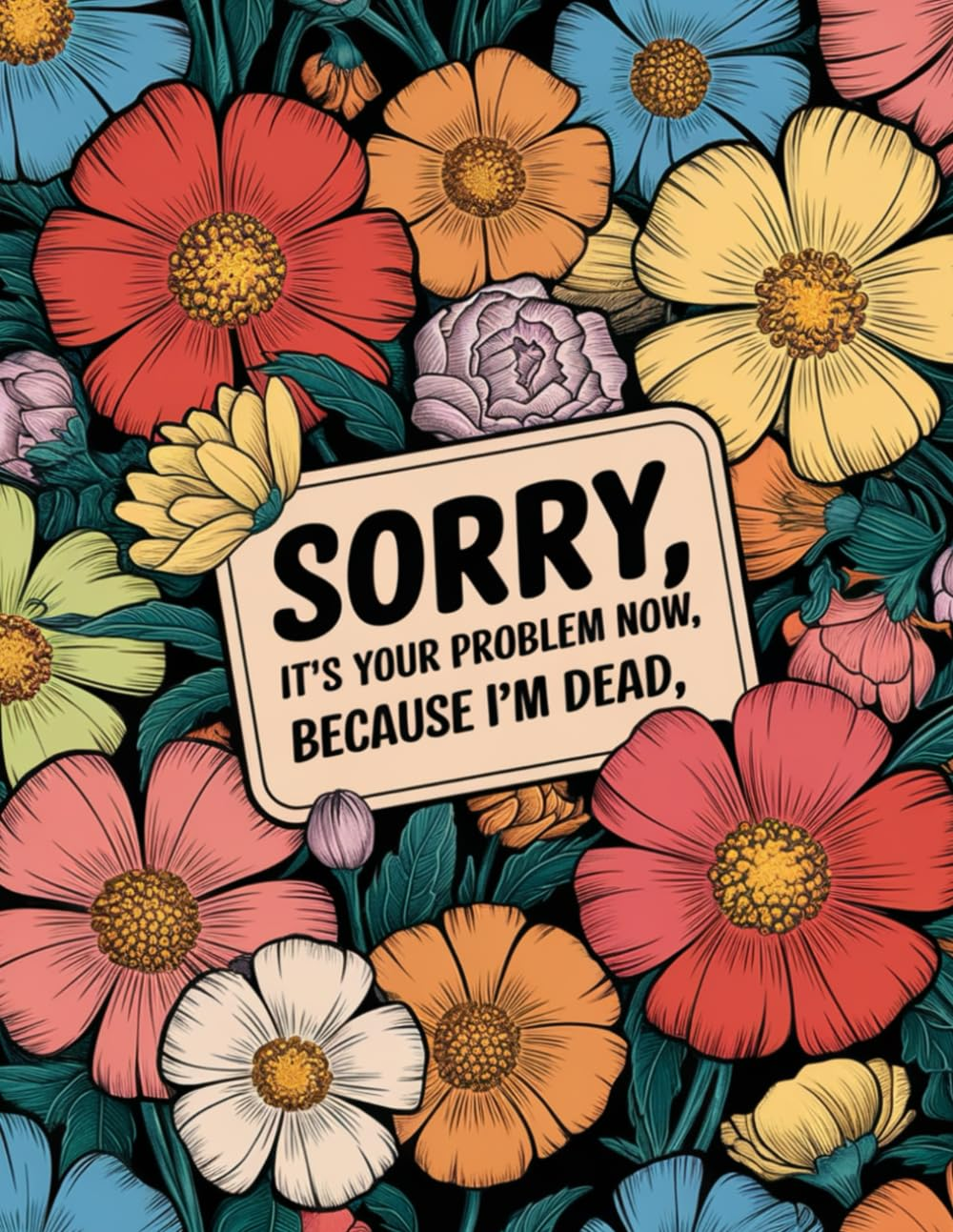 Sorry, It&rsquo;S Your Problem Now, Because I'M Dead: for Organizing Important Documents, Accounts, and Last Wishes in One Place.