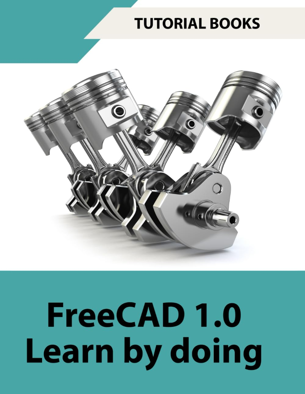Freecad 1.0 Learn by Doing: Learn 3D Modeling and Design by Doing &ndash; Practical Hands-On Guide for Engineers and Designers