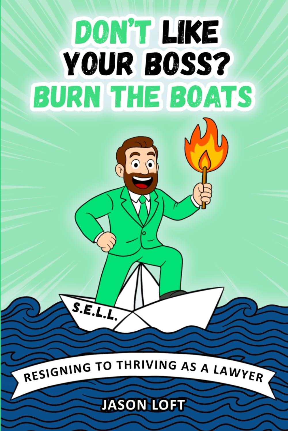 Don'T like Your Boss? Burn the Boats: from Resigning to Thriving as a Lawyer.