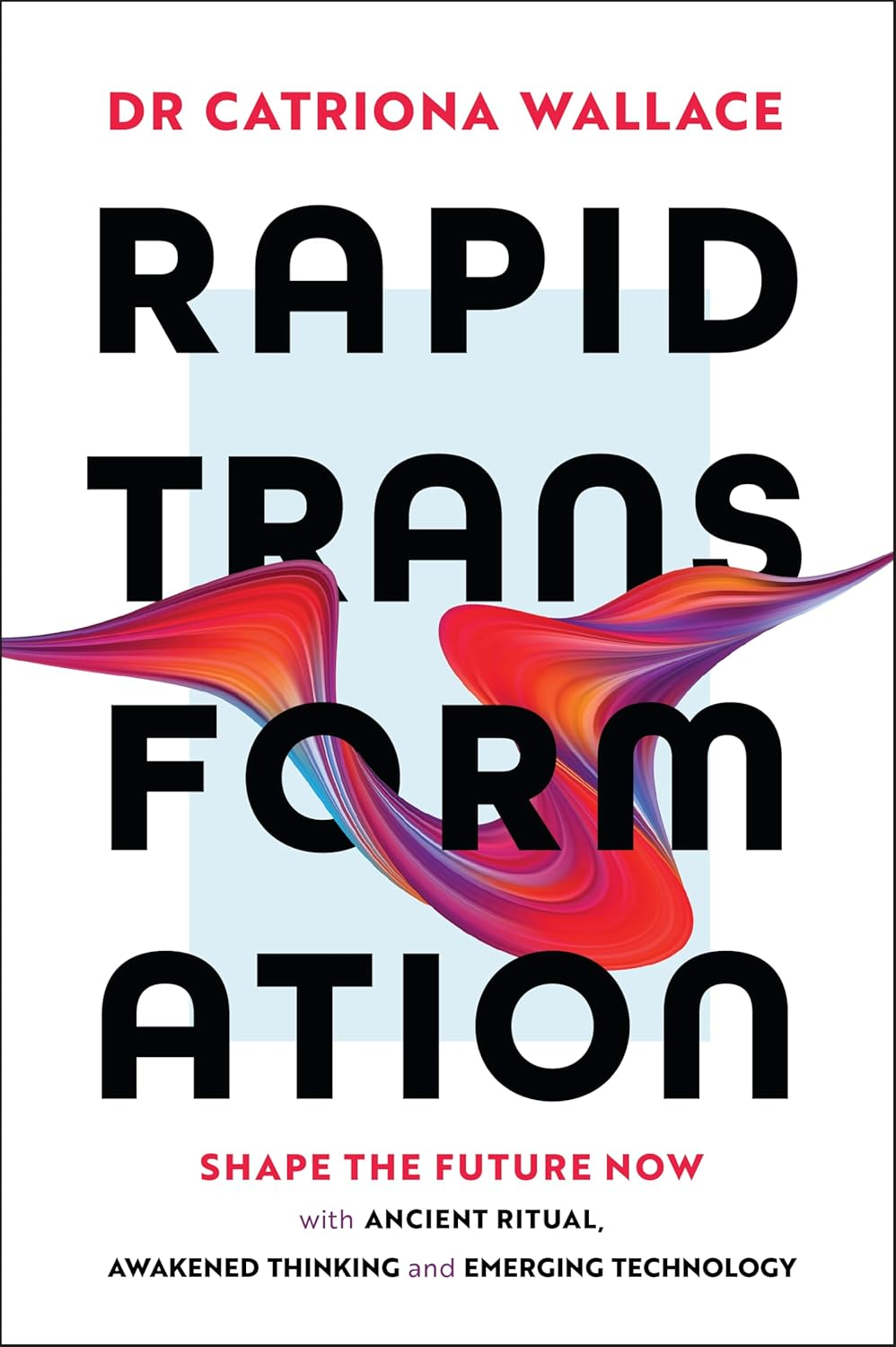 Rapid Transformation: Shape the Future Now with Ancient Ritual, Awakened Thinking and Emerging Technology