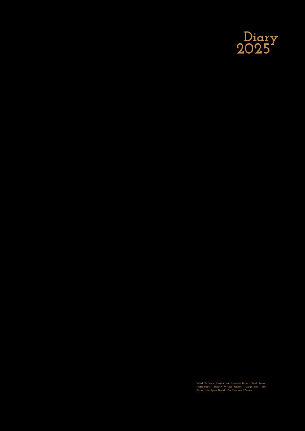 2025 Diary Week to View Vertical A4: Black - Australia Dates - with Times, Notes Pages - Hourly Weekly Planner - Large Size - Soft Cover - Non Spiral Bound - for Men and Women.