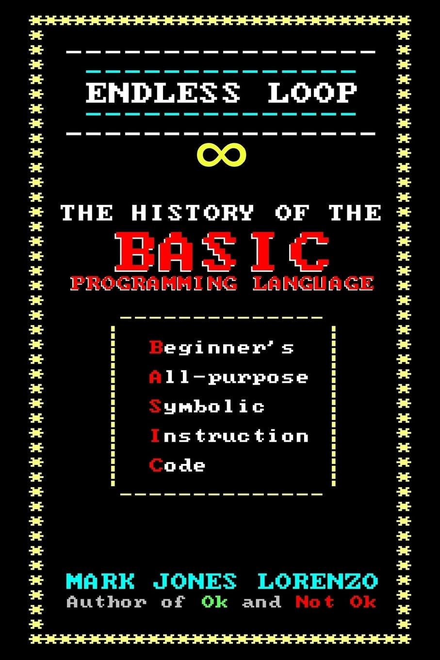 Endless Loop: the History of the BASIC Programming Language (Beginner'S All-Purpose Symbolic Instruction Code)