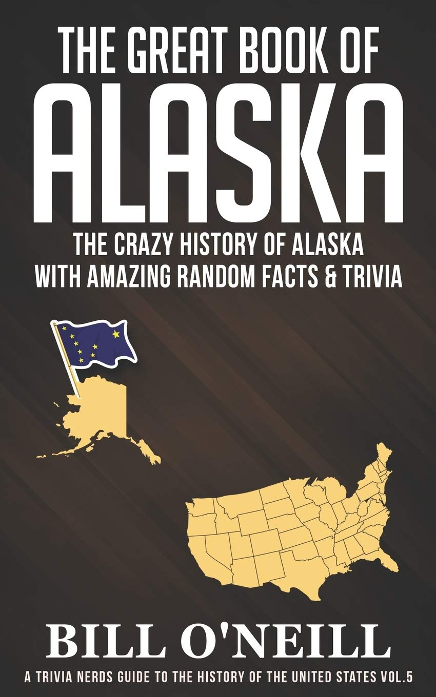 The Great Book of Alaska: the Crazy History of Alaska with Amazing Random Facts & Trivia: 5