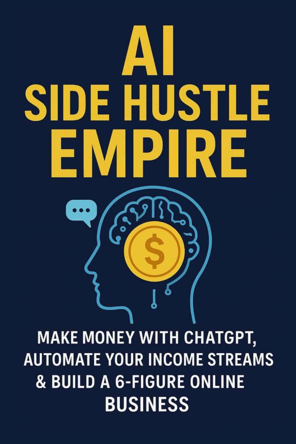 AI Side Hustle Empire:: Make Money with Chatgpt, Automate Your Income Streams & Build a 6-Figure Online Business