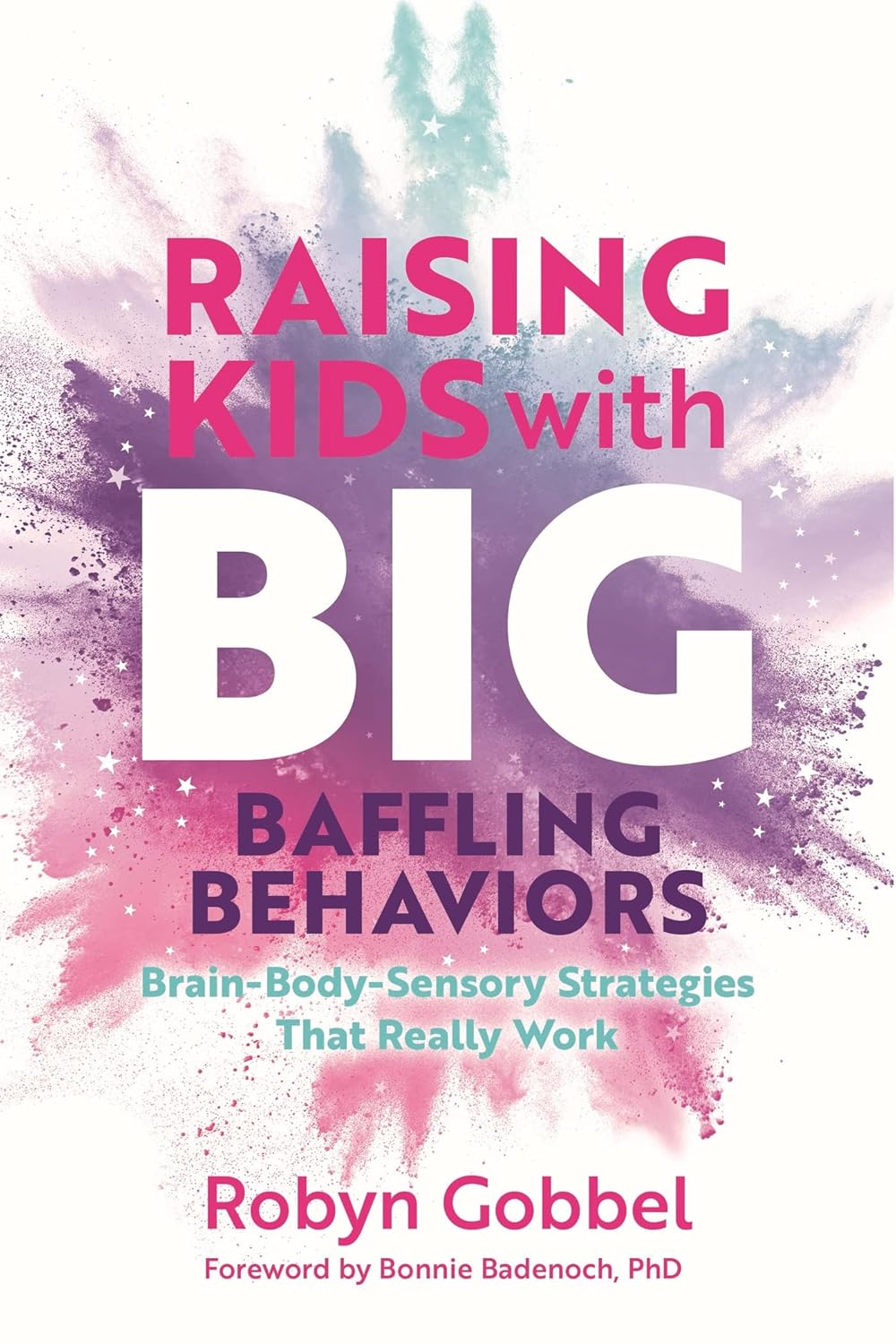 Raising Kids with Big, Baffling Behaviors: Brain-Body-Sensory Strategies That Really Work