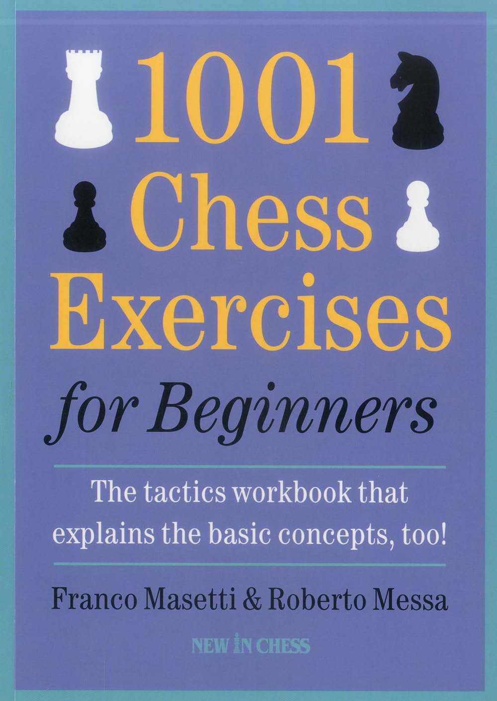 1001 Chess Exercises for Beginners: the Tactics Workbook That Explains the Basic Concepts, Too