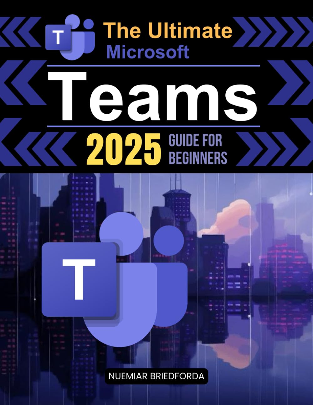 The Ultimate Microsoft Teams 2025 Guide for Beginners: Mastering Microsoft Teams: a Beginner&rsquo;S Guide to Powerful Collaboration, Communication, and Productivity in the Modern Workplace
