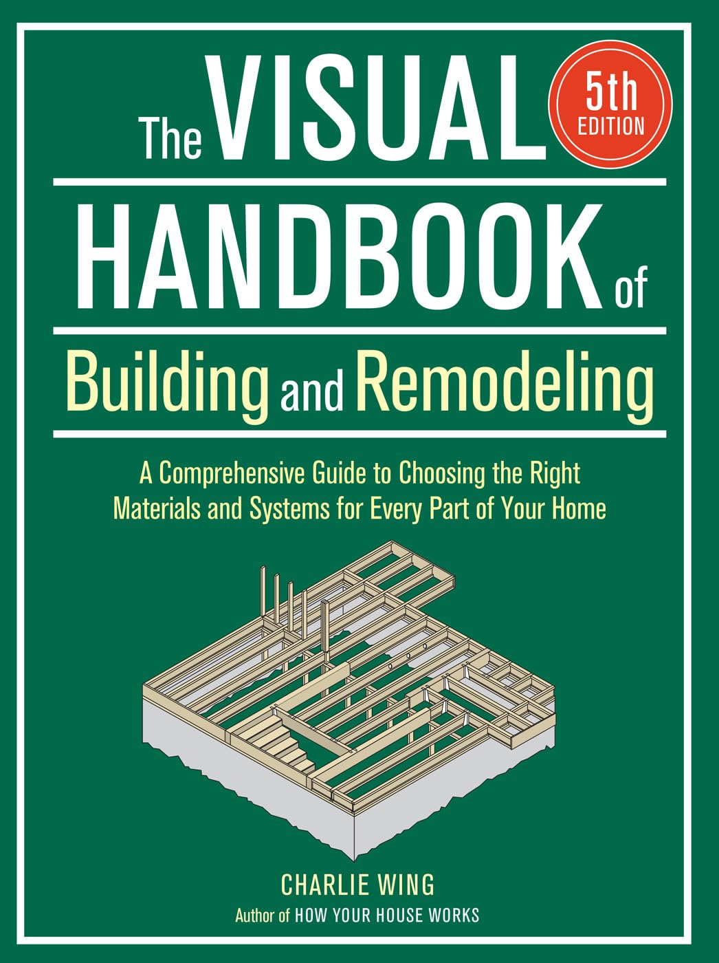 Visual Handbook of Building and Remodeling: a Comprehensive Guide to Choosing the Right Materials and Systems for Every Part of Your Home/5Th Edition