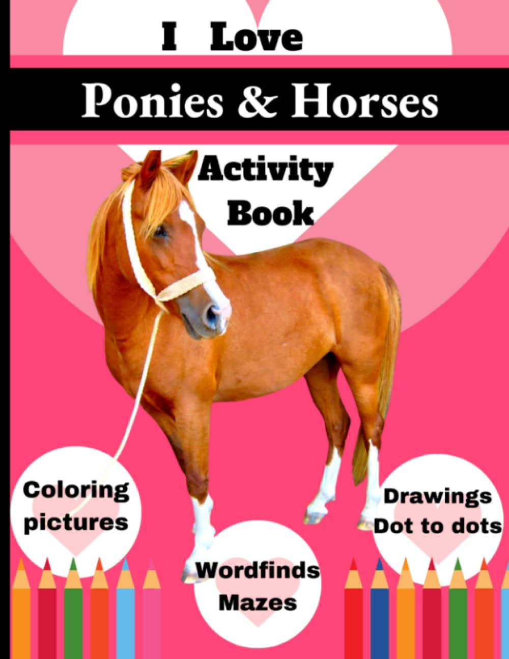 I Love Ponies and Horses Activity Book: This Is a Super Fun Activity Book and a Great Gift for All Pony and Horse Lovers, for Birthday, Christmas, or Just to Support Their Interests and Hobbies.