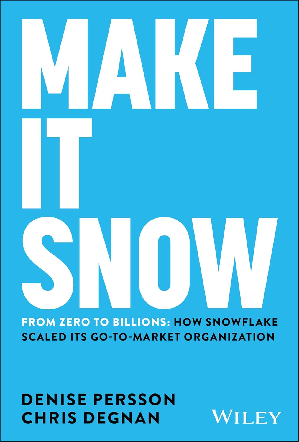 Make It Snow: from Zero to Billions: How Snowflake Scaled Its Go-To-Market Organization