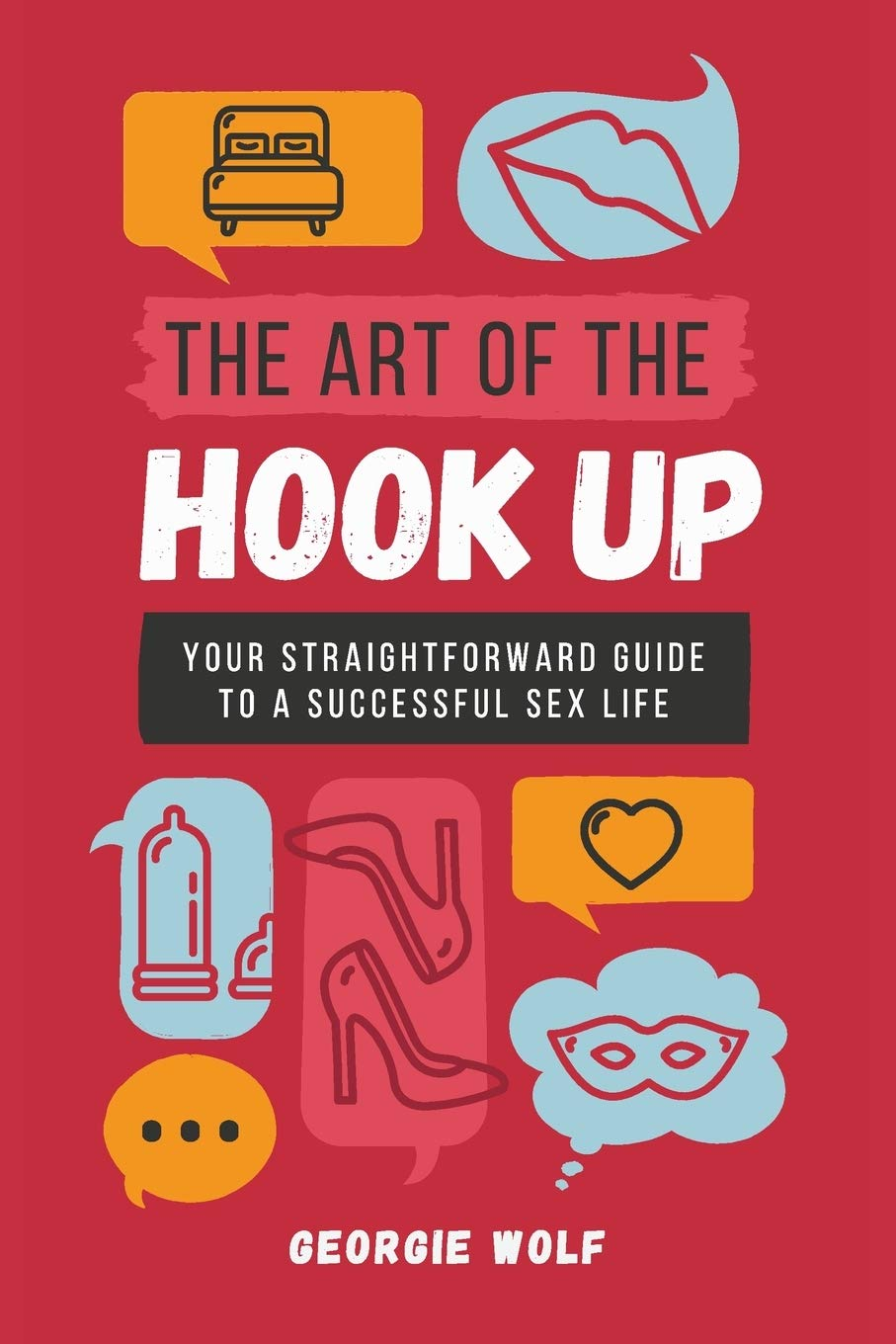 The Art of the Hook-Up: Your Ethical Guide to a Successful Sex Life: Your Straightforward Guide to a Successful Sex Life