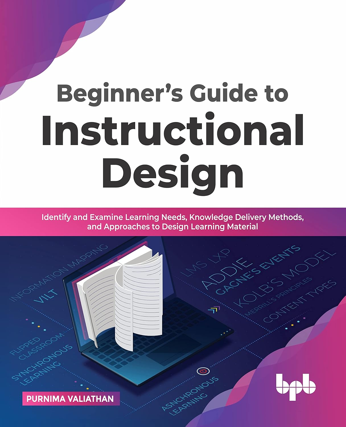 Beginner&rsquo;S Guide to Instructional Design: Identify and Examine Learning Needs, Knowledge Delivery Methods, and Approaches to Design Learning Material (English Edition) image number 1