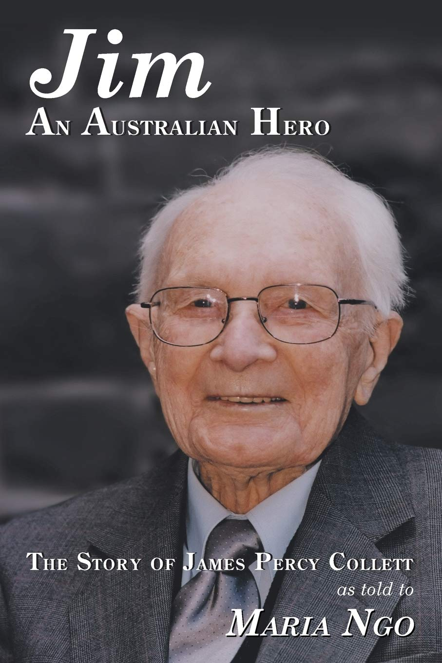 Jim an AUSTRALIAN HERO: the STORY of JAMES PERCY COLLETT as TOLD to MARIA NGO