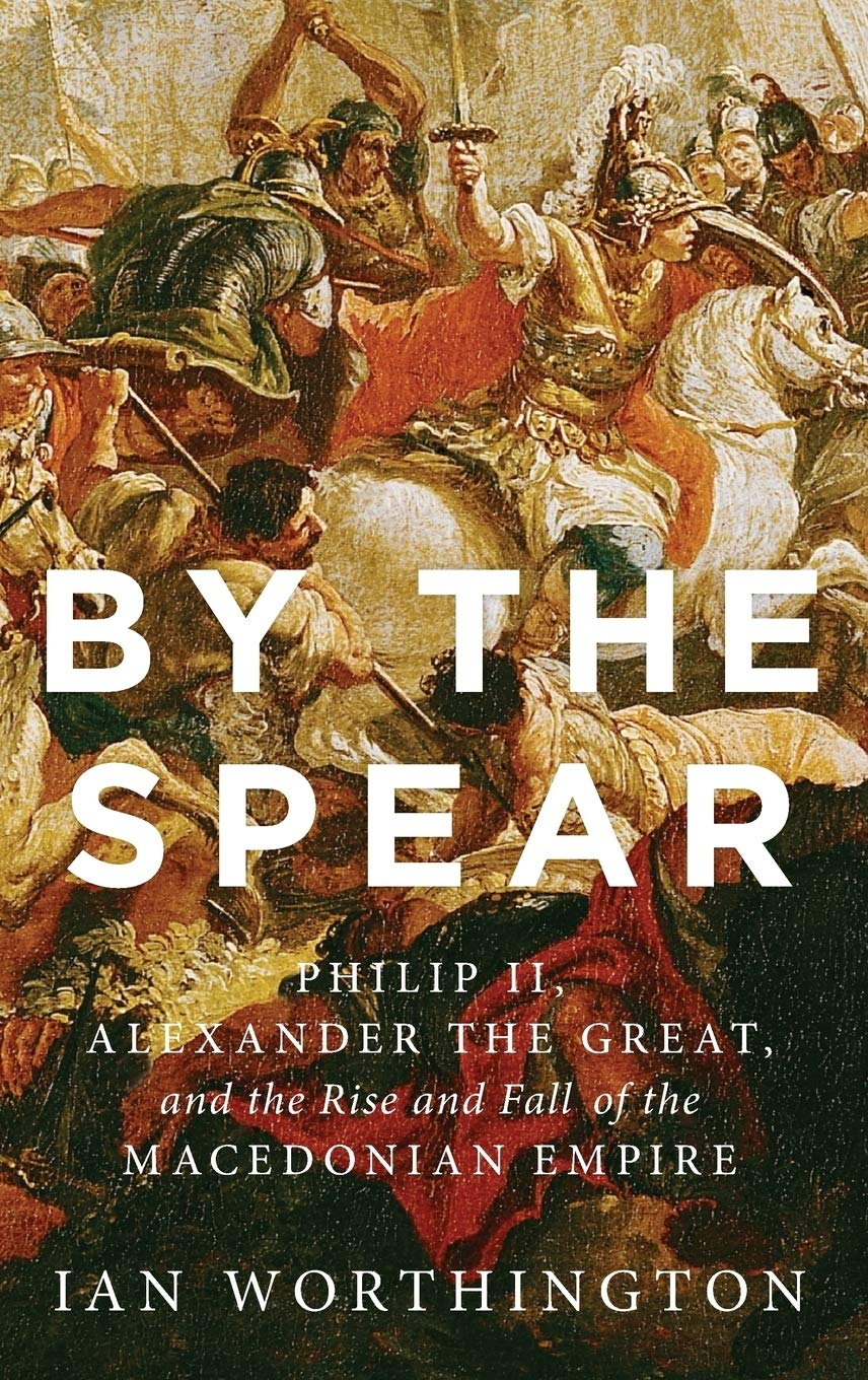 By the Spear: Philip II, Alexander the Great, and the Rise and Fall of the Macedonian Empire image number 1