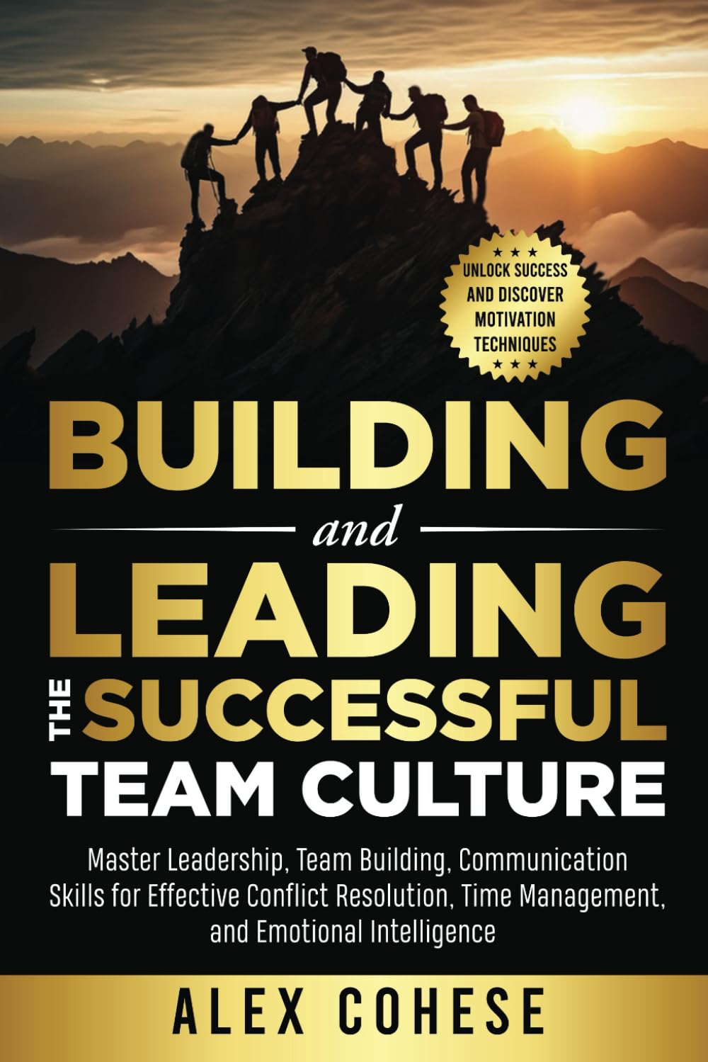 BUILDING and LEADING the SUCCESSFUL TEAM CULTURE: UNLOCK SUCCESS and DISCOVER MOTIVATION TECHNIQUES: MASTER LEADERSHIP, TEAM BUILDING, and ... TIME MANAGEMENT, and EMOTIONAL INTELLIGENCE