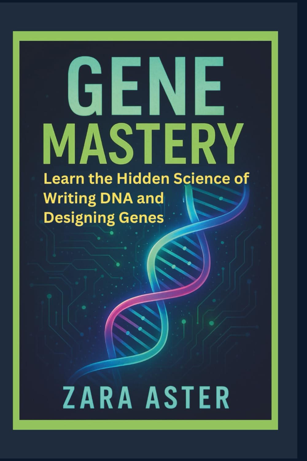 GENE MASTERY: Learn the Hidden Science of Writing DNA and Designing Genes
