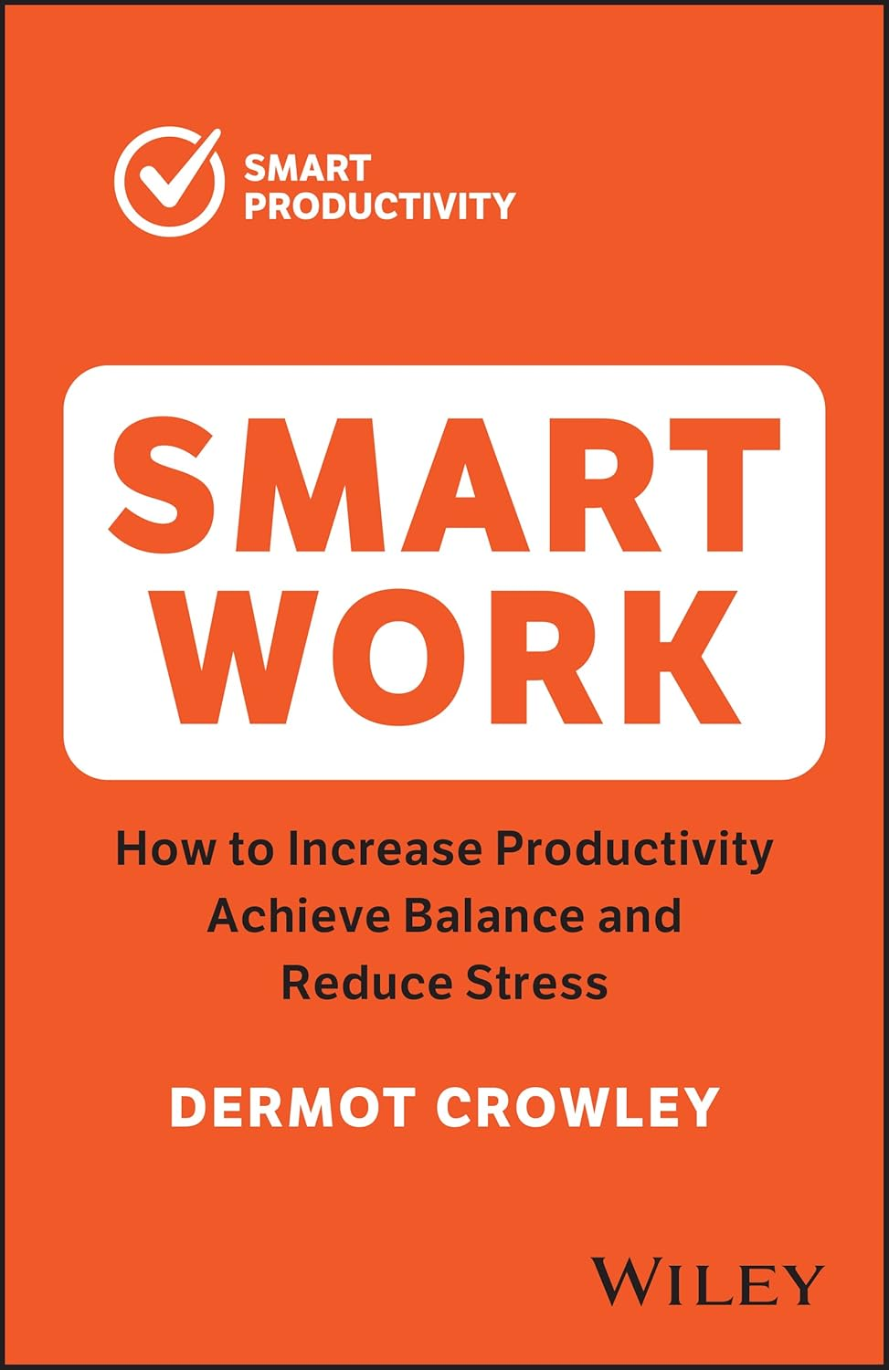 Smart Work: Increase Productivity, Achieve Balance and Reduce Stress: How to Increase Productivity, Achieve Balance and Reduce Stress