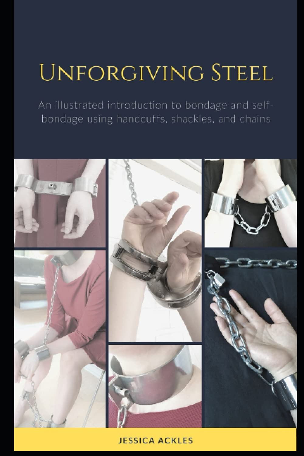 Unforgiving Steel: an Illustrated Introduction to Bondage and Self-Bondage Using Handcuffs, Shackles, and Chains