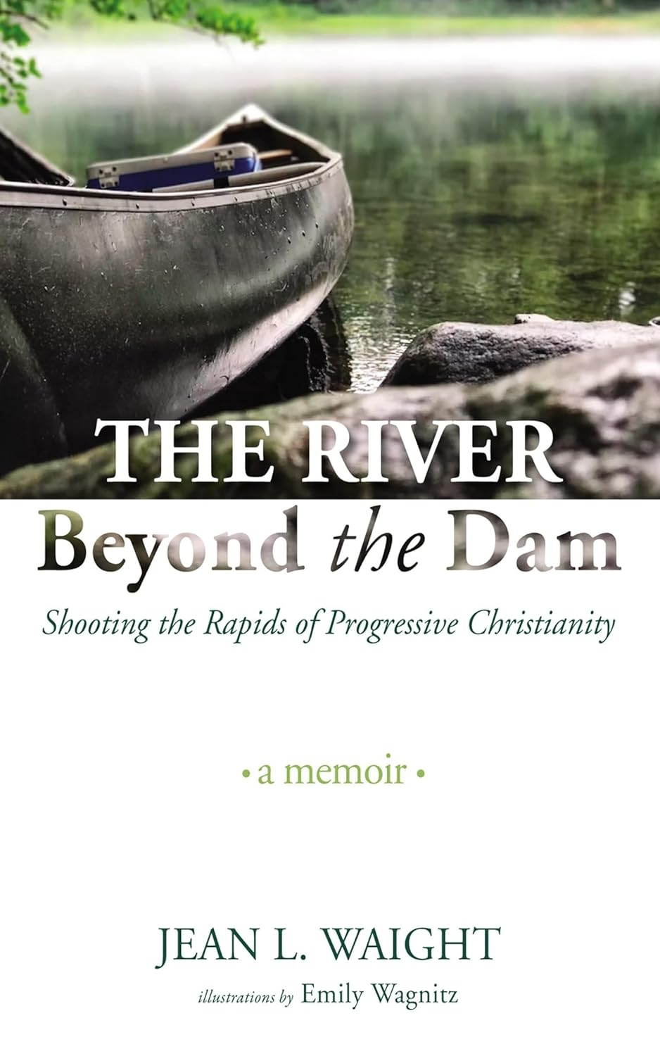 The River beyond the Dam: Shooting the Rapids of Progressive Christianity: a Memoir