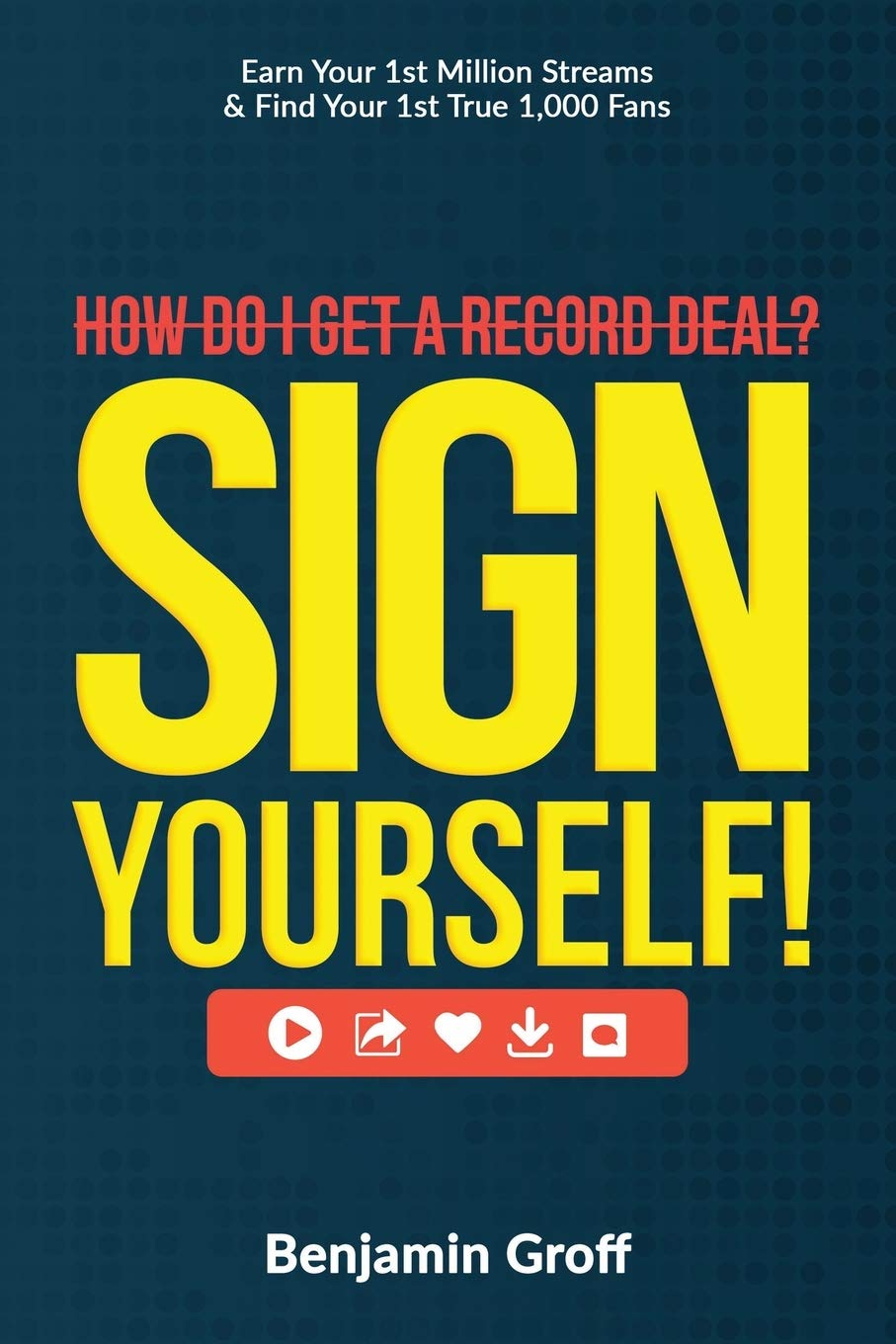 How Do I Get a Record Deal? Sign Yourself!: Earn Your 1St Million Streams & Find Your 1St True 1,000 Fans