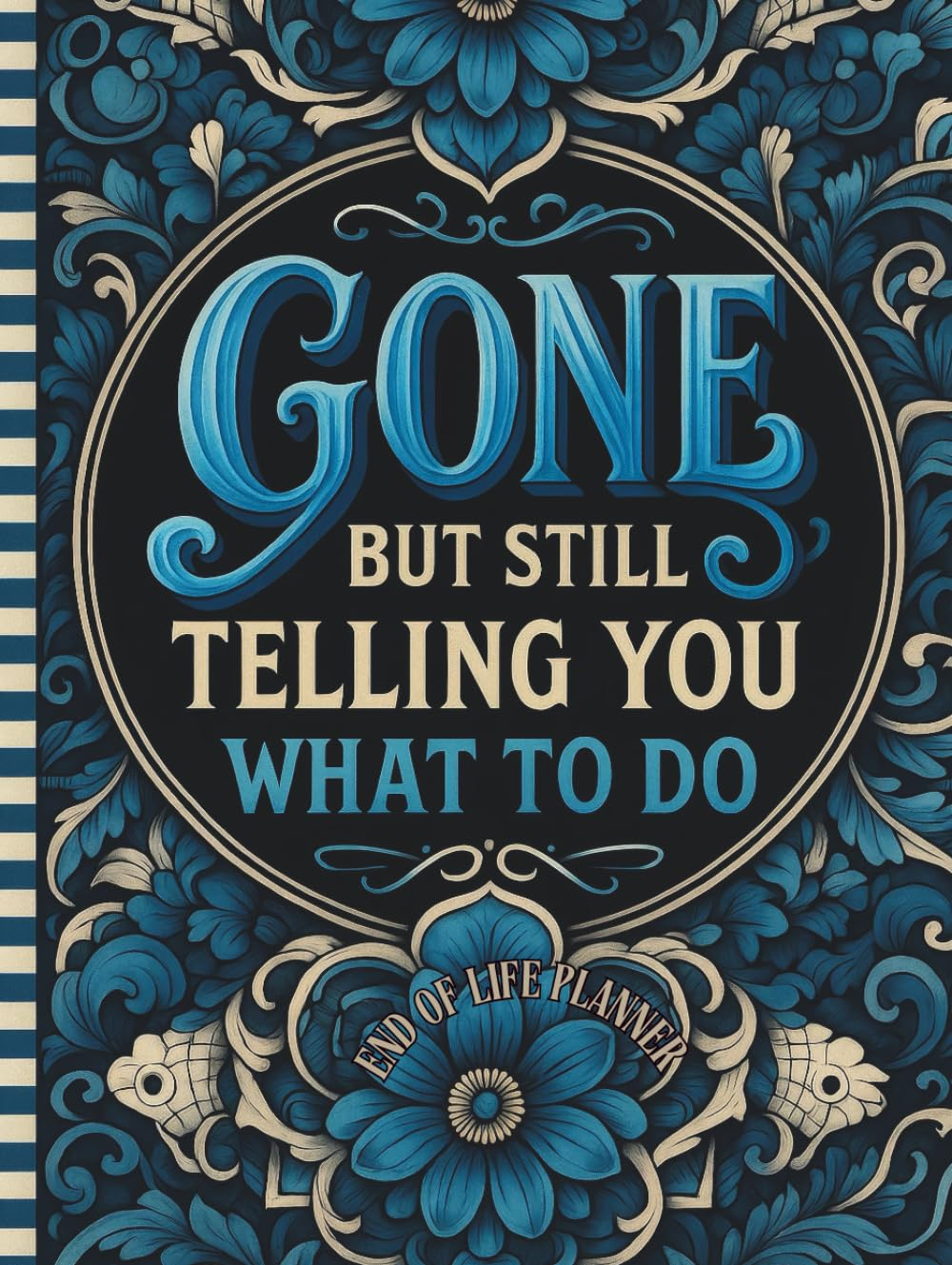 Funny End of Life Planner: Gone but Still Telling You What to Do: Final Wishes Planning Guide for Your Loved Ones | Organize What to Do When I&rsquo;M Gone, ... Instructions, and My &ldquo;I&rsquo;M Dead Now What&rdquo; Plan