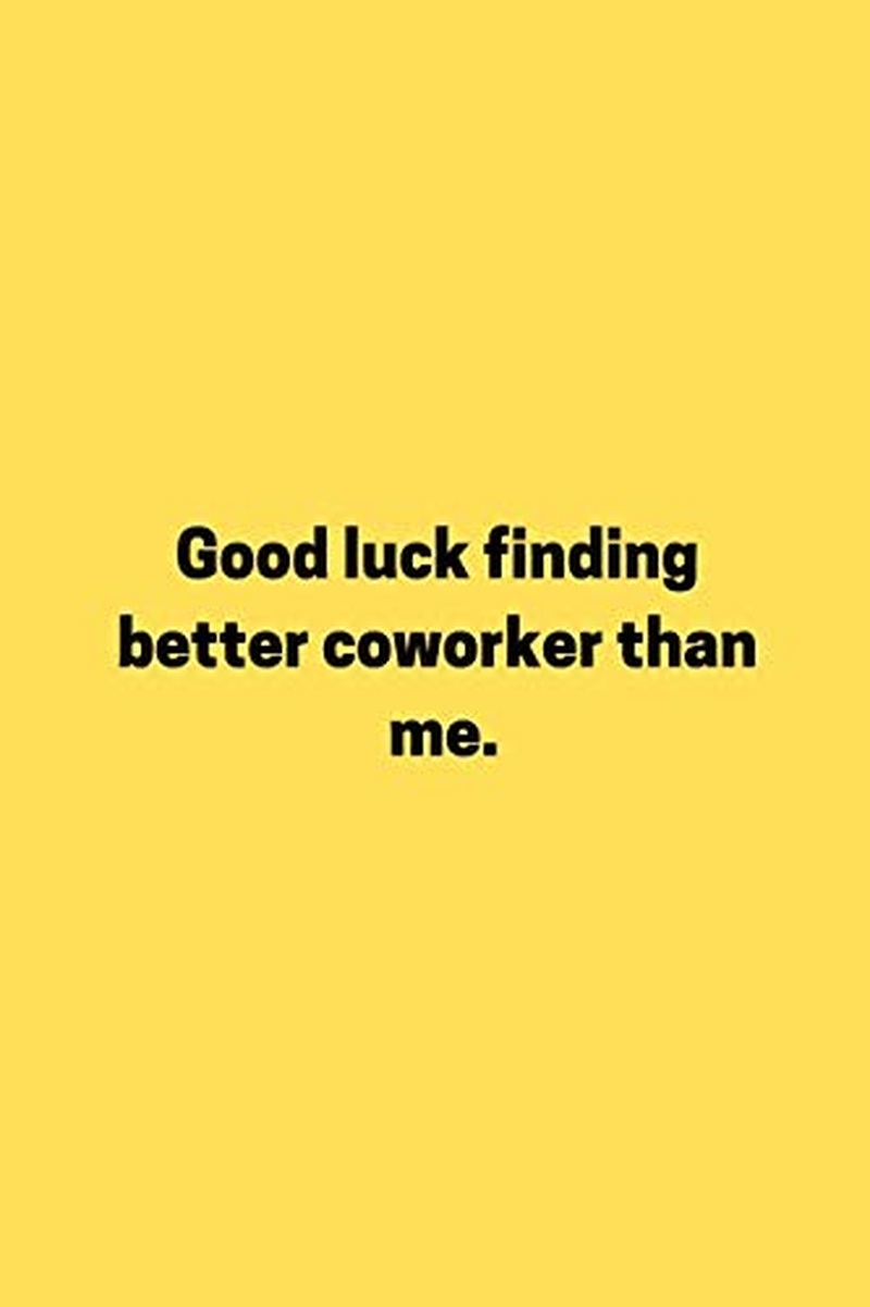 Good Luck Finding Better Coworker than Me.: Funny Coworkers Notebook, Notebook as Gift, Work Notebook, Boss Gifts (BLANK, 110 PAGES, 6X9)