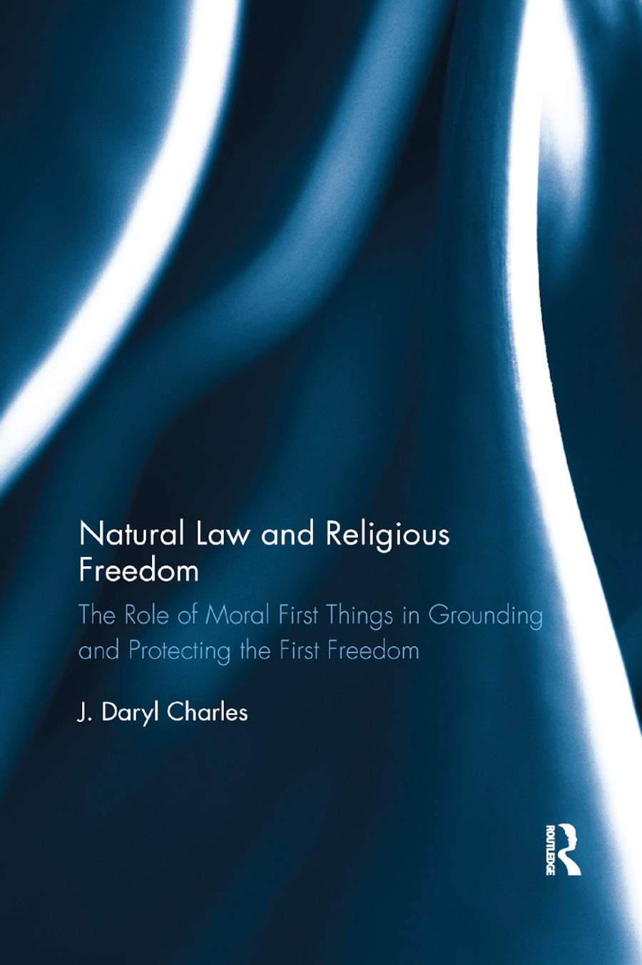 Natural Law and Religious Freedom: the Role of Moral First Things in Grounding and Protecting the First Freedom
