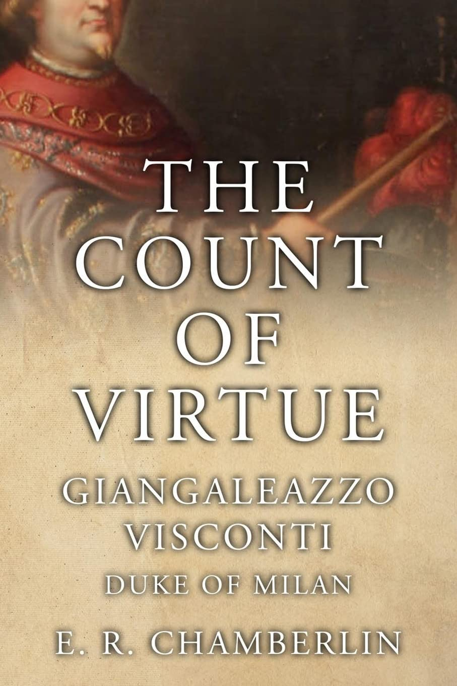 The Count of Virtue: Giangaleazzo Visconti, Duke of Milan (The Mad, Bad and Ugly of Italian History)