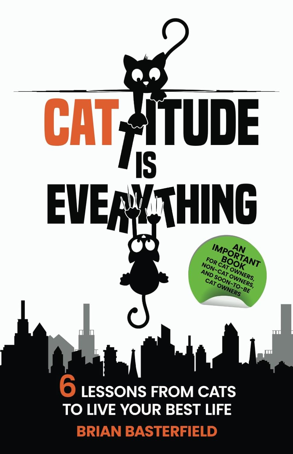 Cattitude Is Everything: a Feline-Inspired Approach to Living Your Best Life [An Important Book for Cat Owners, Non-Cat Owners, and Soon-To-Be Cat Owners!]: 6 Lessons from Cats to Live Your Best Life